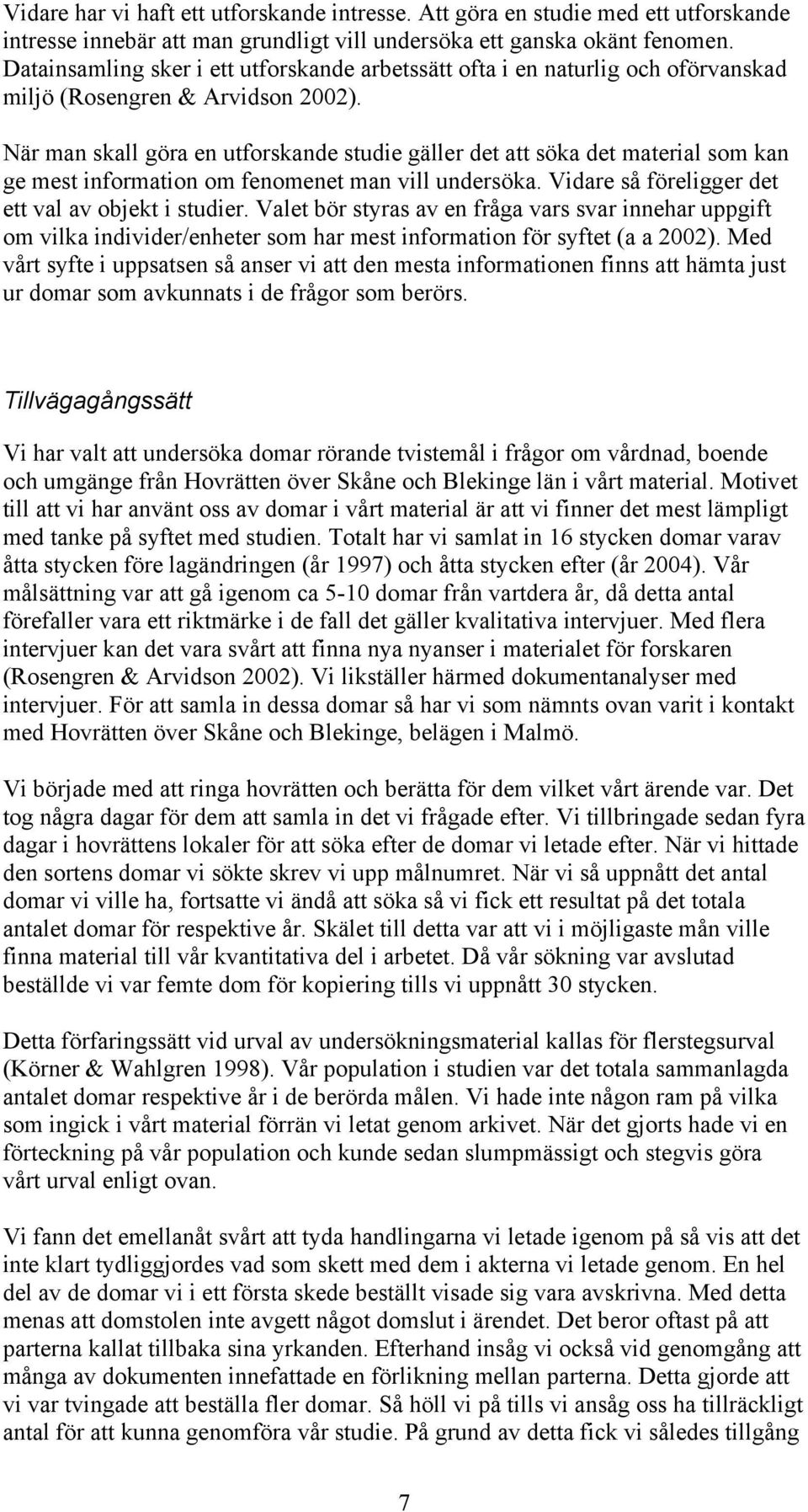 När man skall göra en utforskande studie gäller det att söka det material som kan ge mest information om fenomenet man vill undersöka. Vidare så föreligger det ett val av objekt i studier.