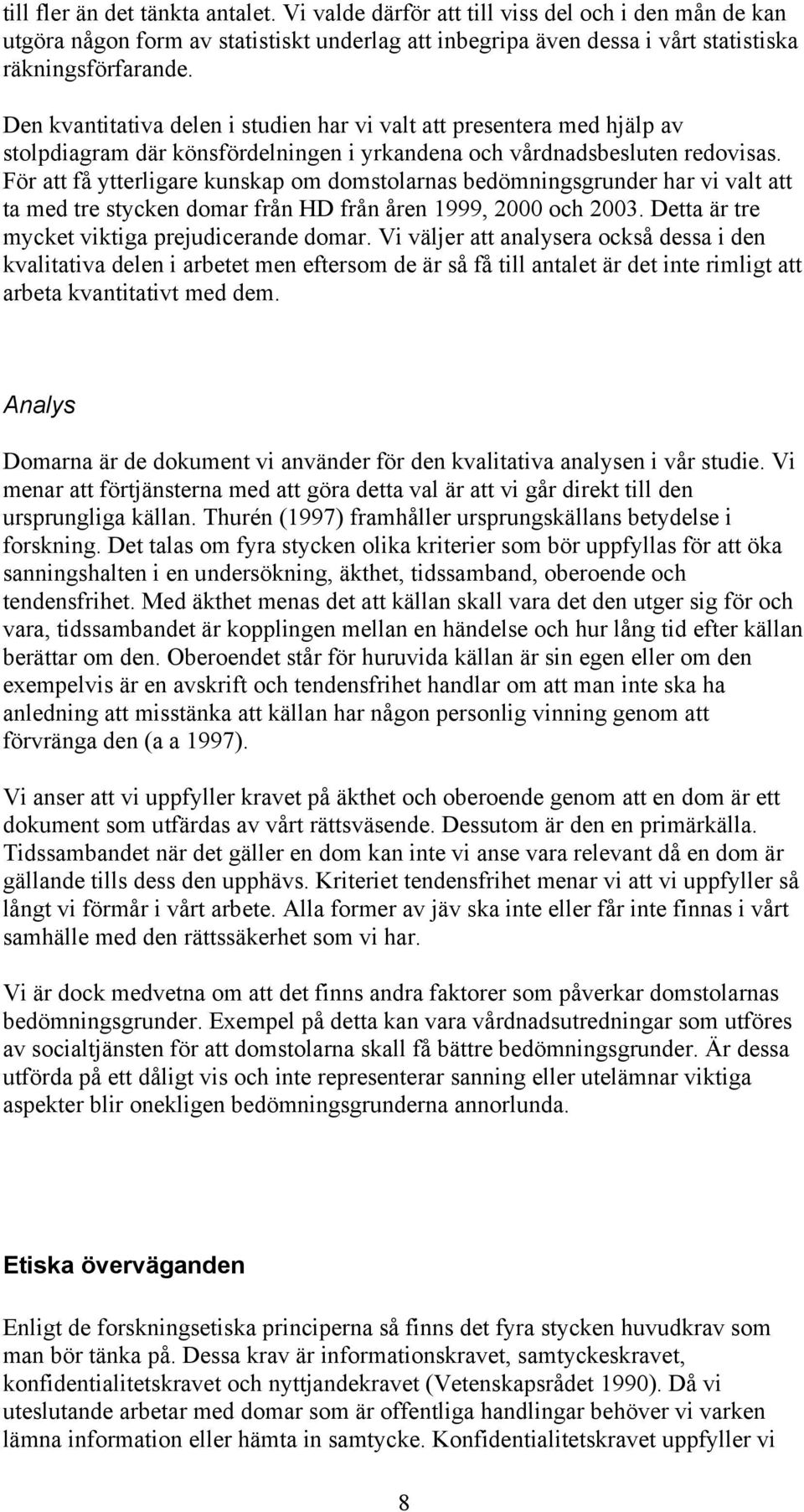 För att få ytterligare kunskap om domstolarnas bedömningsgrunder har vi valt att ta med tre stycken domar från HD från åren 1999, 2000 och 2003. Detta är tre mycket viktiga prejudicerande domar.