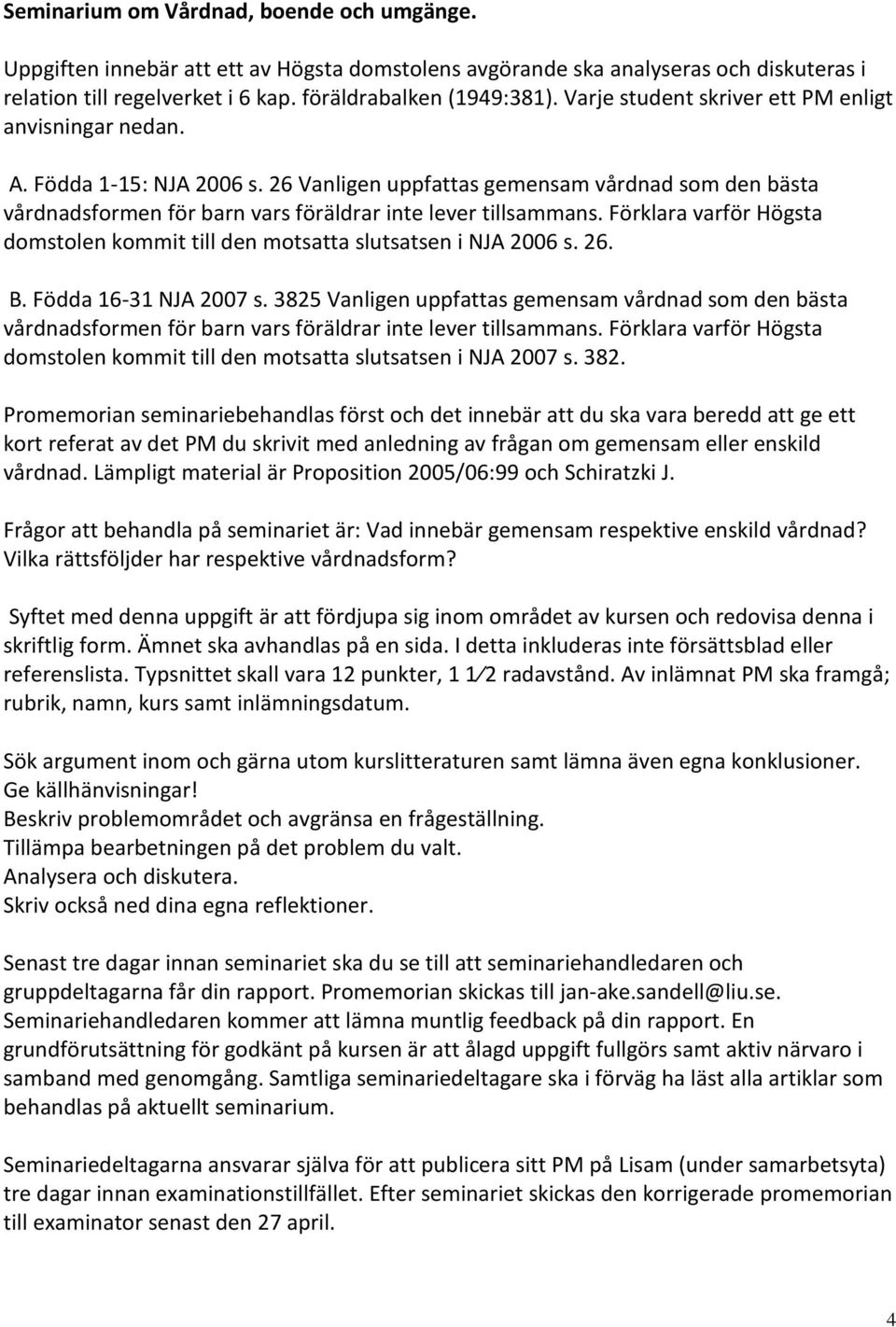 Förklara varför Högsta domstolen kommit till den motsatta slutsatsen i NJA 2006 s. 26. B. Födda 16-31 NJA 2007 s.