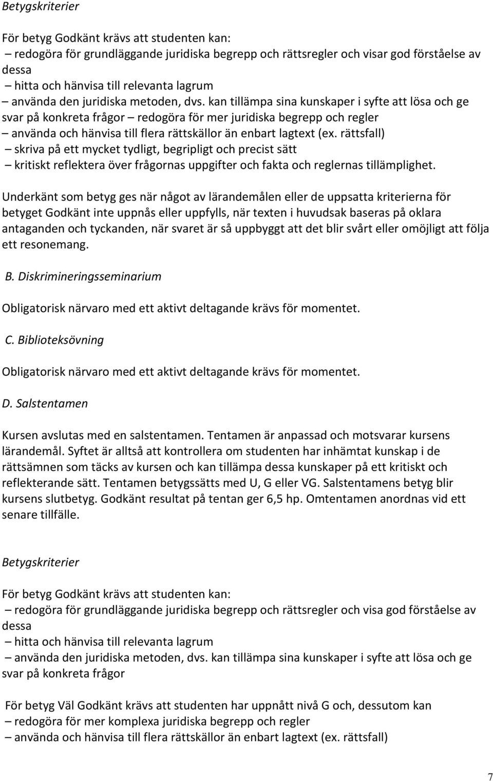 kan tillämpa sina kunskaper i syfte att lösa och ge svar på konkreta frågor redogöra för mer juridiska begrepp och regler använda och hänvisa till flera rättskällor än enbart lagtext (ex.