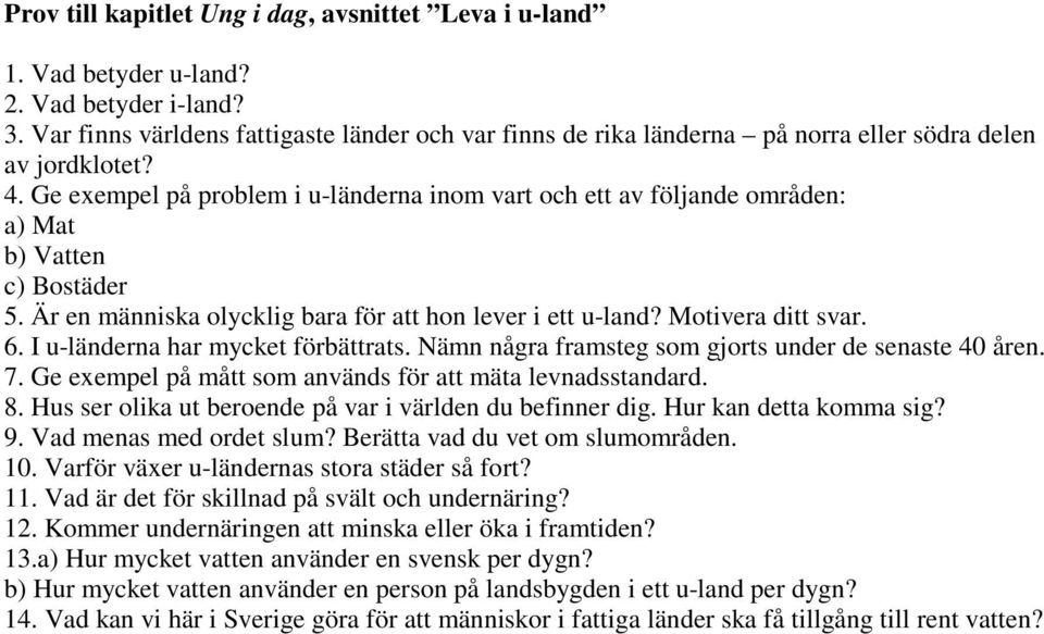 Ge exempel på problem i u-länderna inom vart och ett av följande områden: a) Mat b) Vatten c) Bostäder 5. Är en människa olycklig bara för att hon lever i ett u-land? Motivera ditt svar. 6.