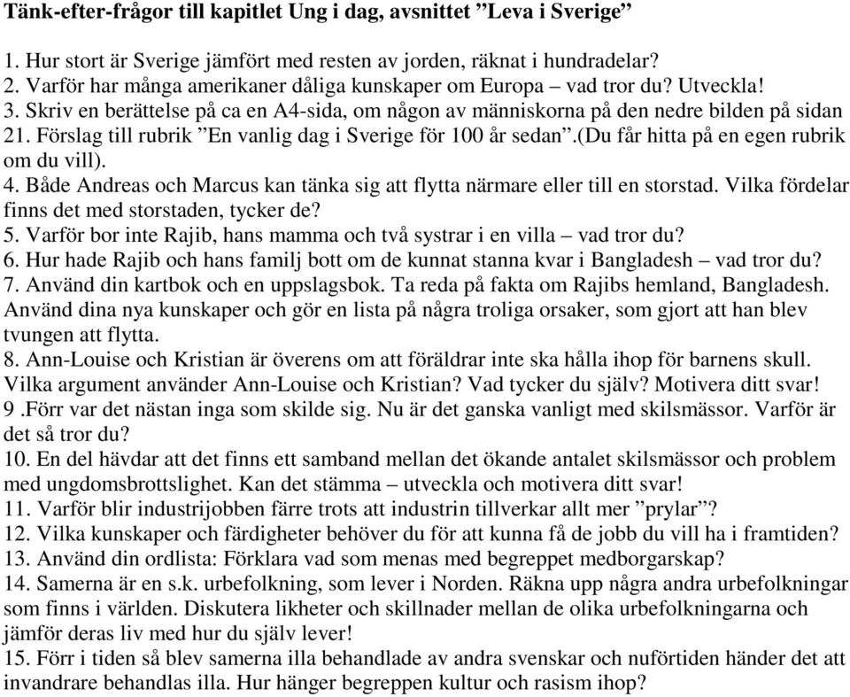 Förslag till rubrik En vanlig dag i Sverige för 100 år sedan.(du får hitta på en egen rubrik om du vill). 4. Både Andreas och Marcus kan tänka sig att flytta närmare eller till en storstad.