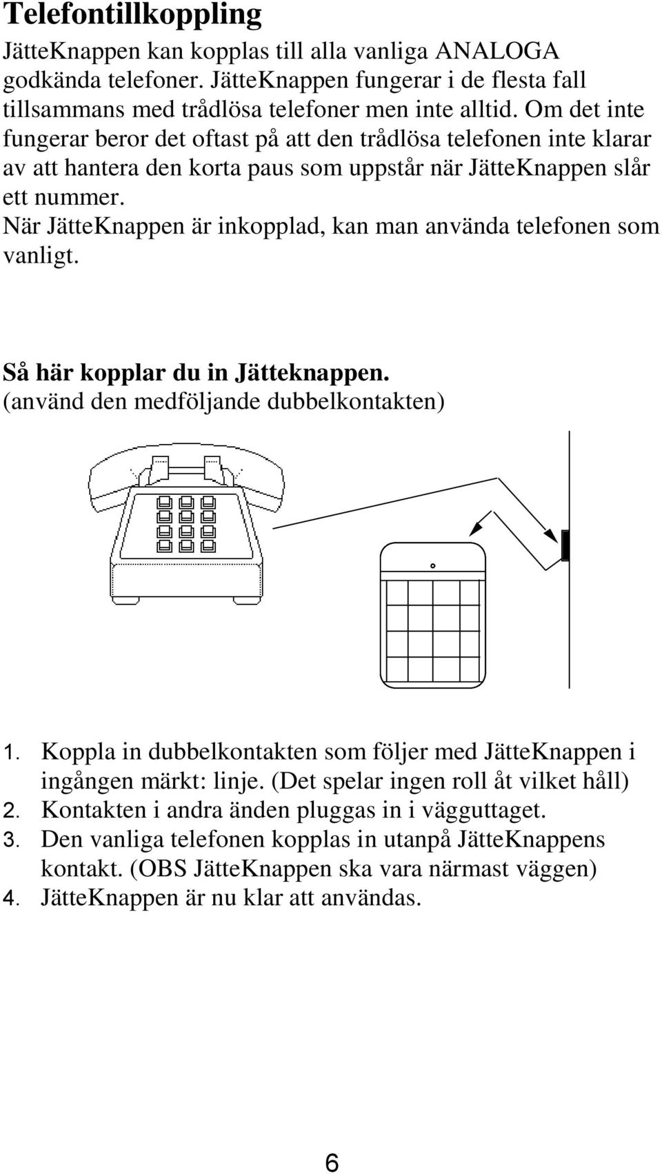 När JätteKnappen är inkopplad, kan man använda telefonen som vanligt. Så här kopplar du in Jätteknappen. (använd den medföljande dubbelkontakten) 1.