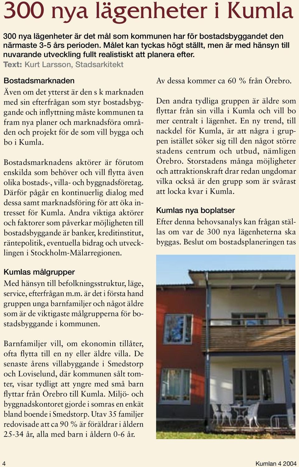 Text: Kurt Larsson, Stadsarkitekt Bostadsmarknaden Även om det ytterst är den s k marknaden med sin efterfrågan som styr bostadsbyggande och inflyttning måste kommunen ta fram nya planer och