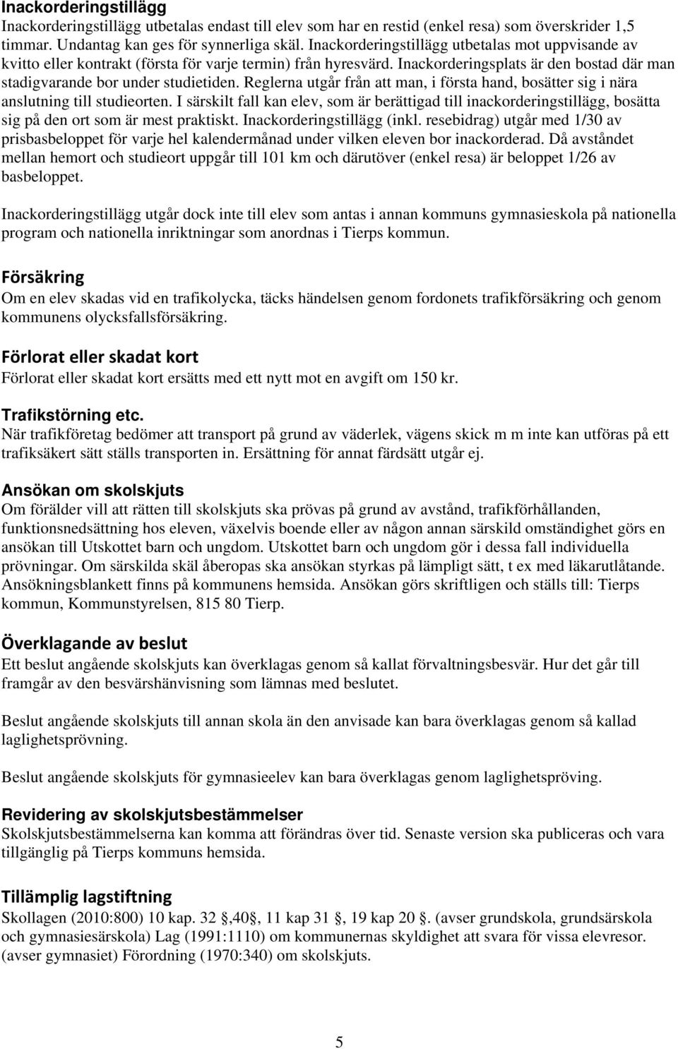 Reglerna utgår från att man, i första hand, bosätter sig i nära anslutning till studieorten.