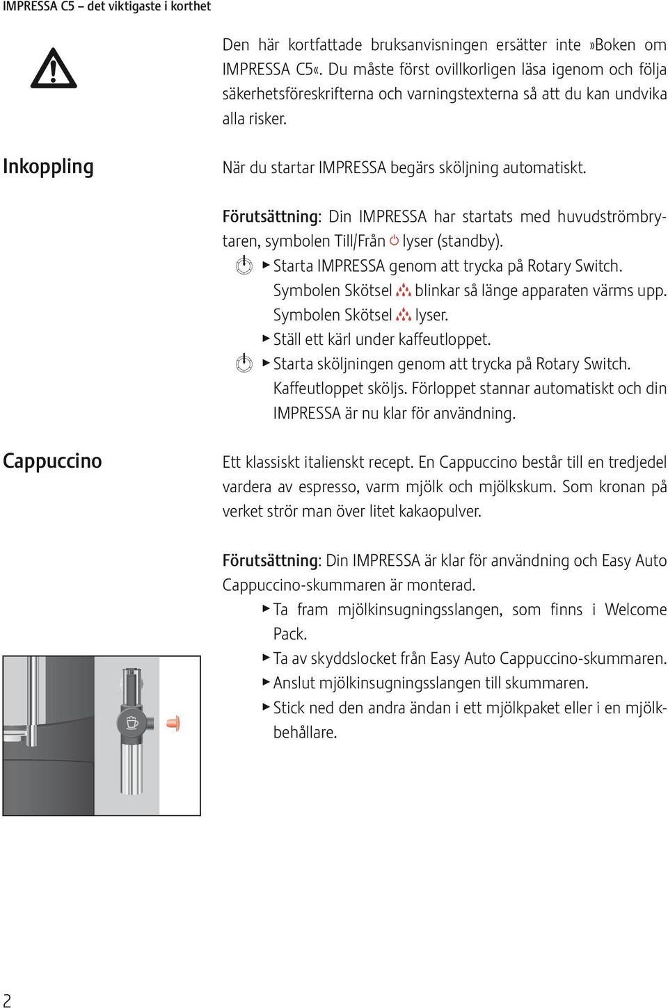 Förutsättning: Din IMPRESSA har startats med huvudströmbrytaren, symben Ti/Från g yser (standby). m Starta IMPRESSA genm att trycka på Rtary Switch. Symben Skötse h binkar så änge apparaten värms upp.