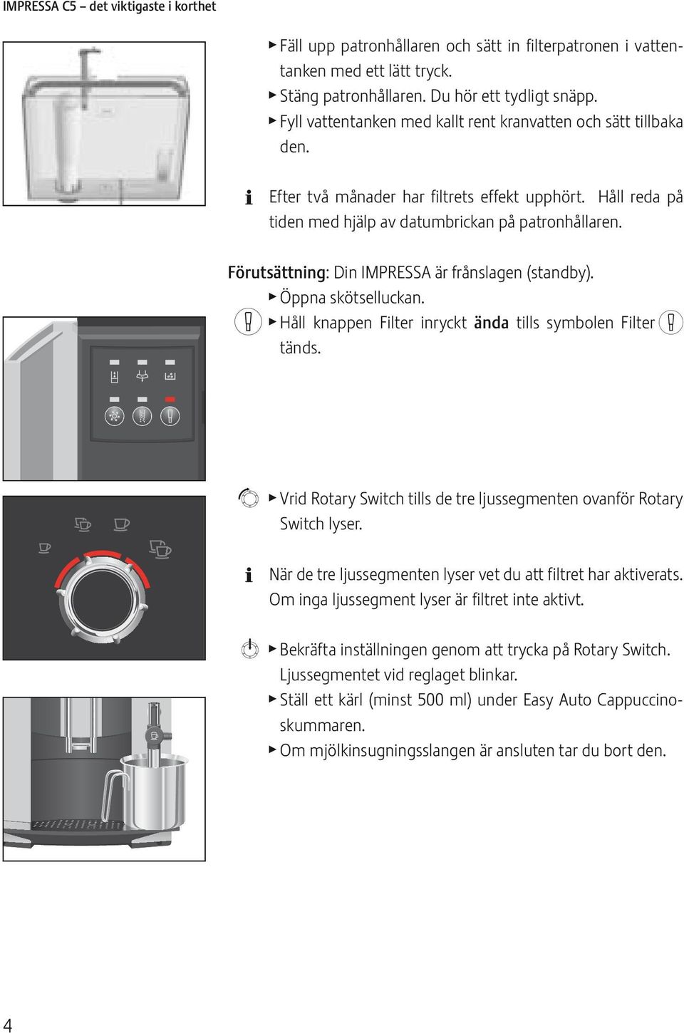 Förutsättning: Din IMPRESSA är frånsagen (standby). Öppna skötseuckan. n Hå knappen Fiter inryckt ända tis symben Fiter n tänds. ä Vrid Rtary Switch tis de tre jussegmenten vanför Rtary Switch yser.