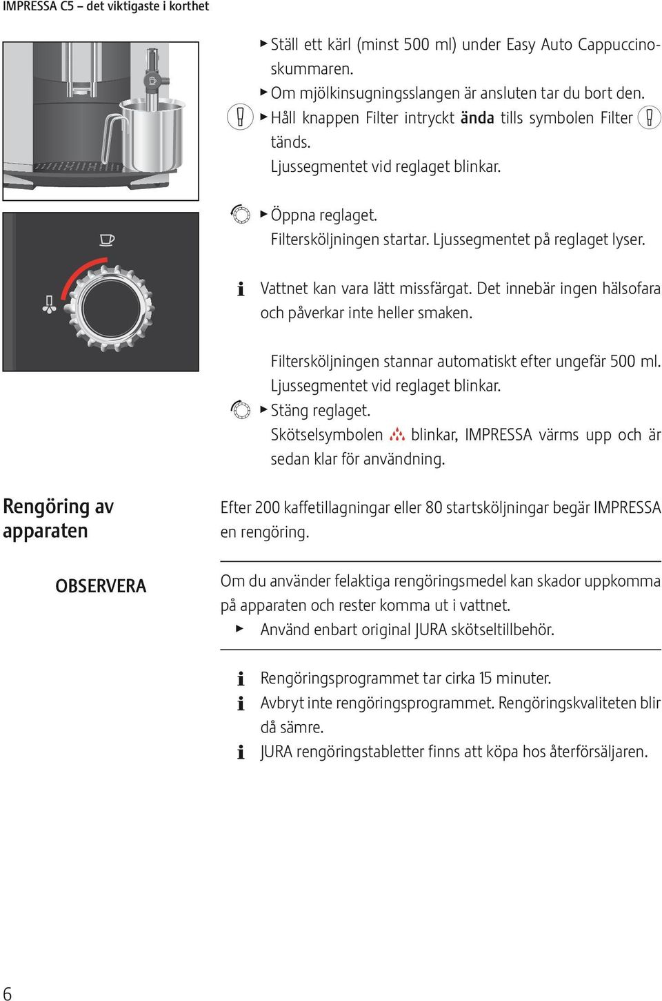 Det innebär ingen häsfara ch påverkar inte heer smaken. Fitersköjningen stannar autmatiskt efter ungefär 500 m. Ljussegmentet vid regaget binkar. t Stäng regaget.