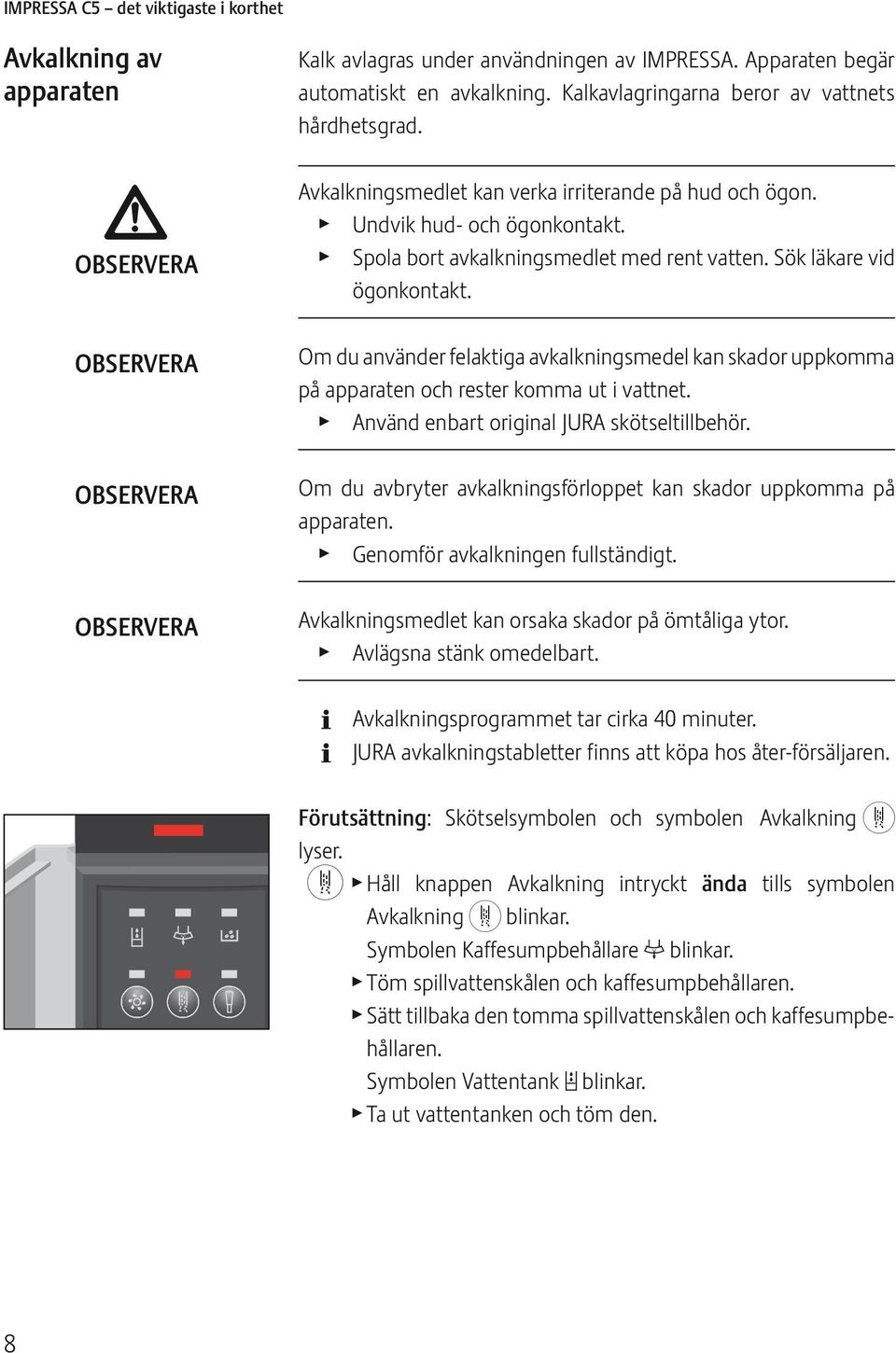 Om du använder feaktiga avkakningsmede kan skadr uppkmma på apparaten ch rester kmma ut i vattnet. Använd enbart rigina JURA skötsetibehör.