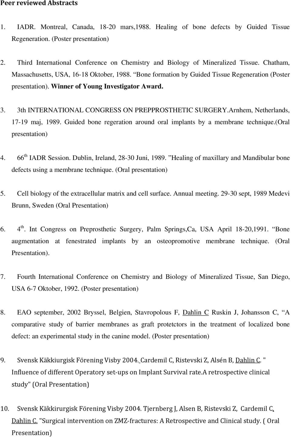 Winner of Young Investigator Award. 3. 3th INTERNATIONAL CONGRESS ON PREPPROSTHETIC SURGERY.Arnhem, Netherlands, 17-19 maj, 1989. Guided bone regeration around oral implants by a membrane technique.