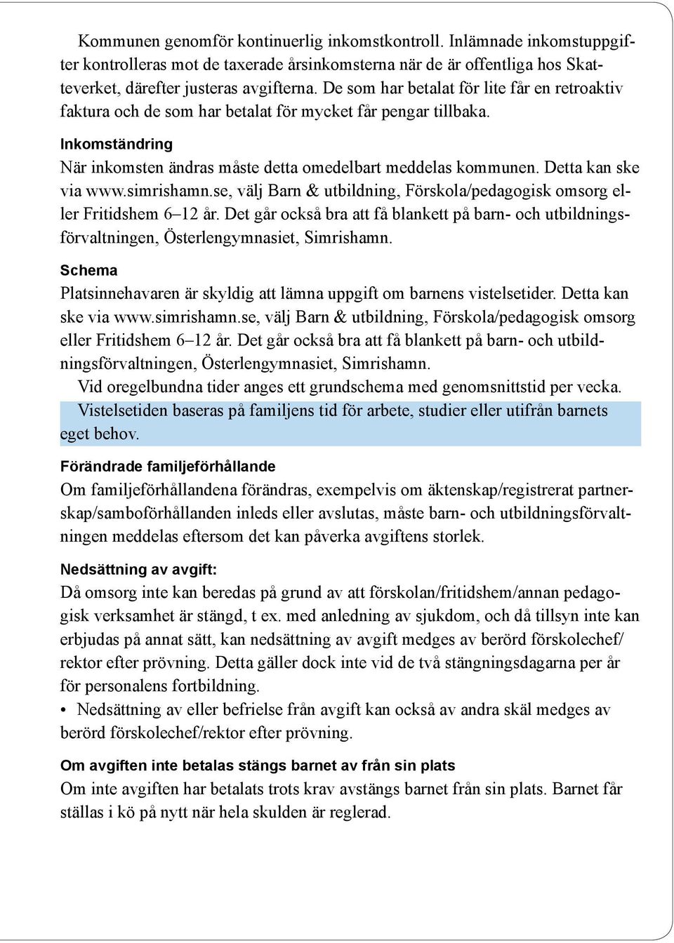 Detta kan ske via www.simrishamn.se, välj Barn & utbildning, Förskola/pedagogisk omsorg eller Fritidshem 6 12 år.