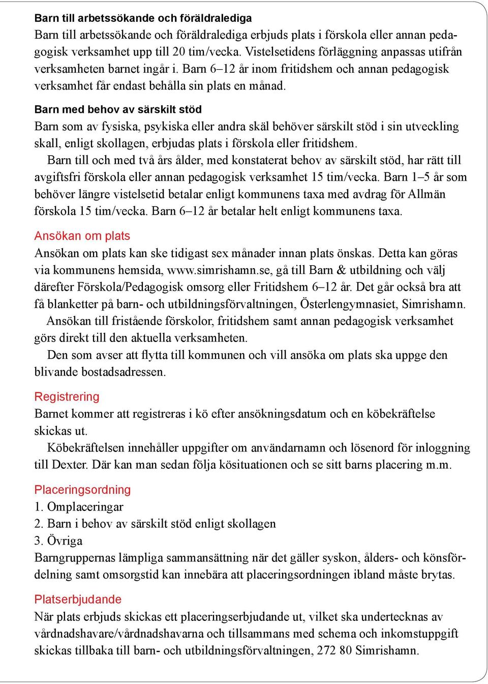 Barn med behov av särskilt stöd Barn som av fysiska, psykiska eller andra skäl behöver särskilt stöd i sin utveckling skall, enligt skollagen, erbjudas plats i förskola eller fritidshem.