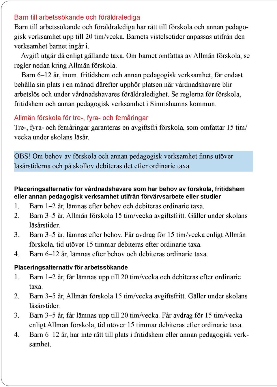 Barn 6 12 år, inom fritidshem och annan pedagogisk verksamhet, får endast behålla sin plats i en månad därefter upphör platsen när vårdnadshavare blir arbetslös och under vårdnadshavares