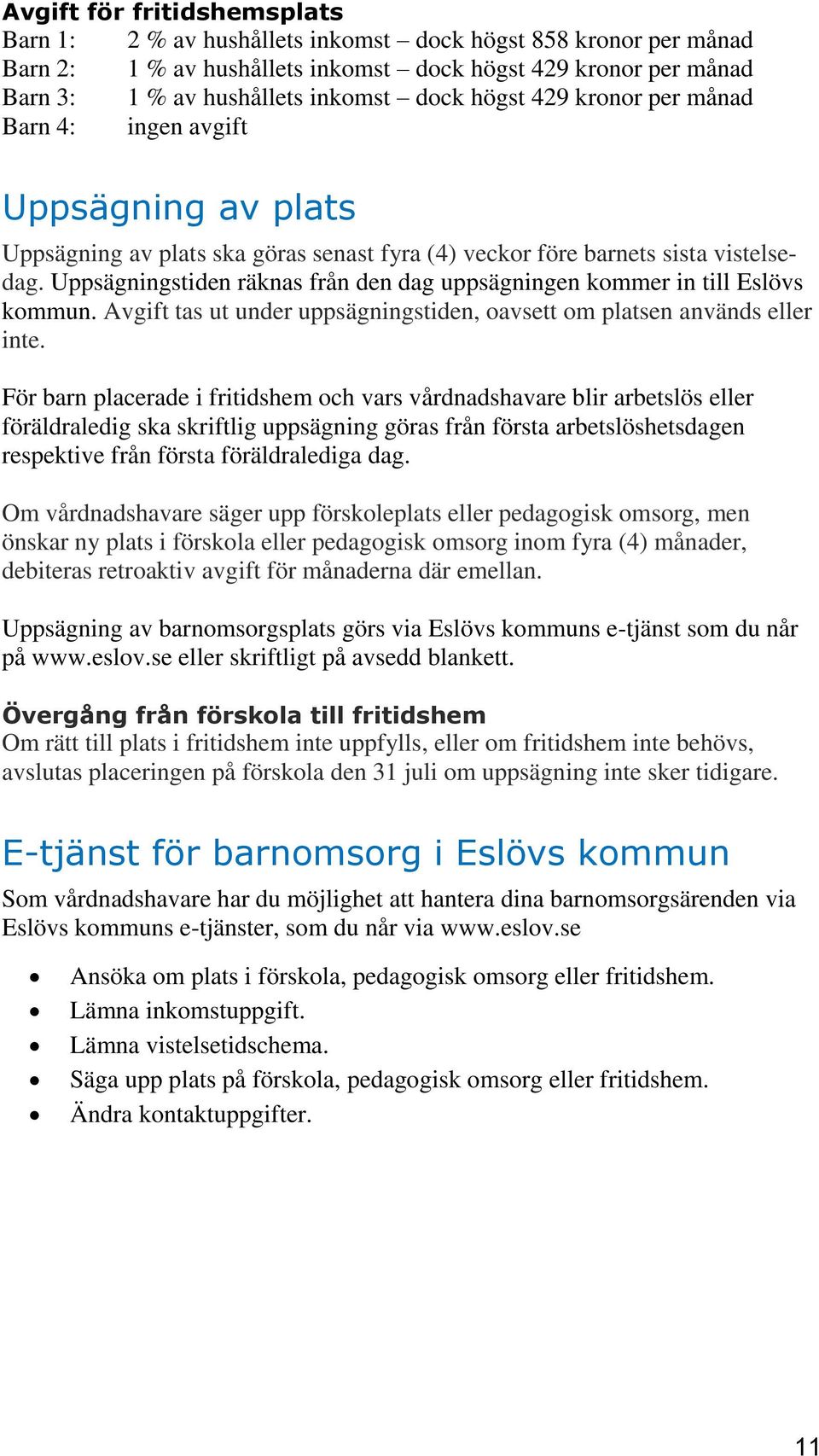 Uppsägningstiden räknas från den dag uppsägningen kommer in till Eslövs kommun. Avgift tas ut under uppsägningstiden, oavsett om platsen används eller inte.