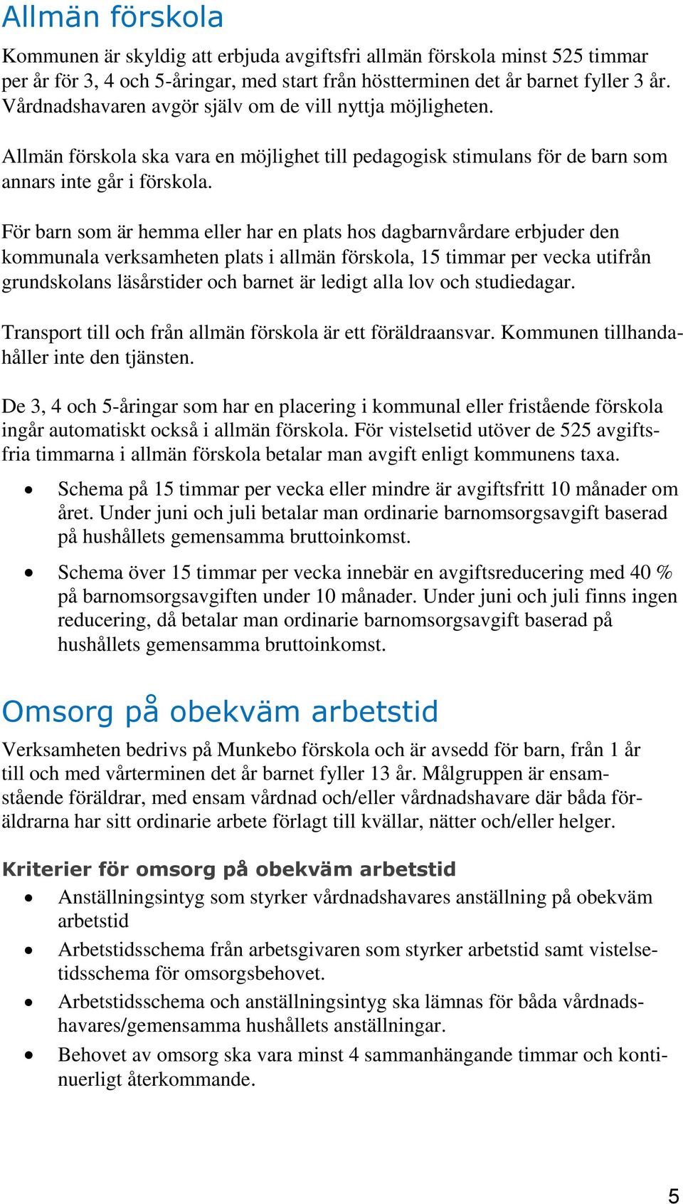 För barn som är hemma eller har en plats hos dagbarnvårdare erbjuder den kommunala verksamheten plats i allmän förskola, 15 timmar per vecka utifrån grundskolans läsårstider och barnet är ledigt alla