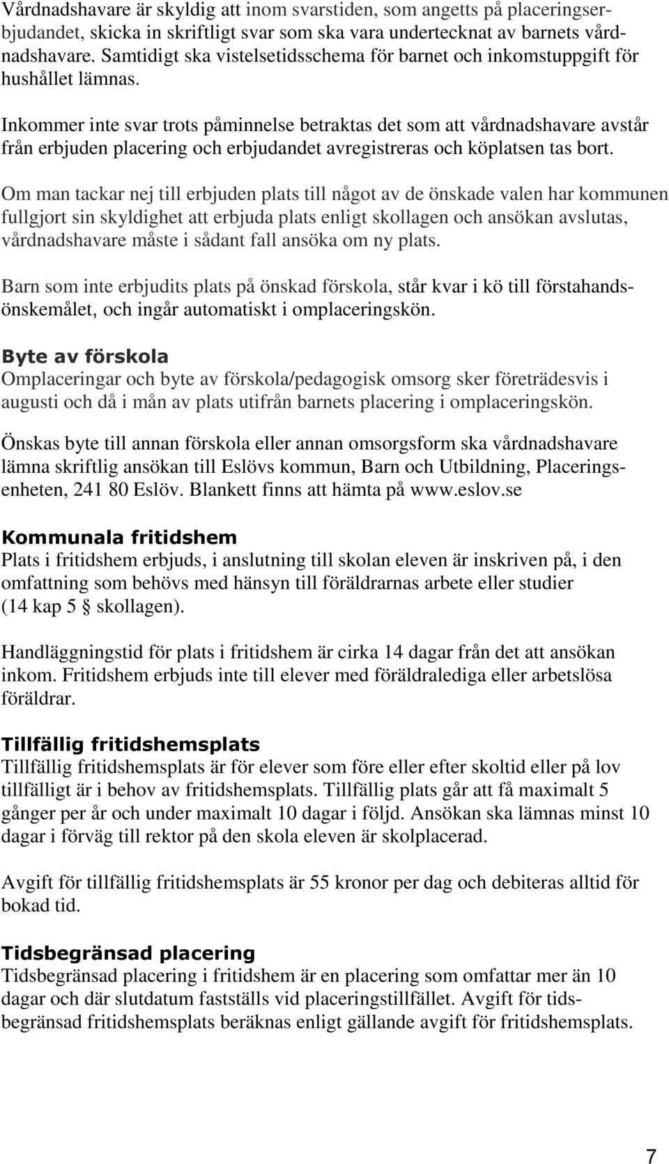 Inkommer inte svar trots påminnelse betraktas det som att vårdnadshavare avstår från erbjuden placering och erbjudandet avregistreras och köplatsen tas bort.