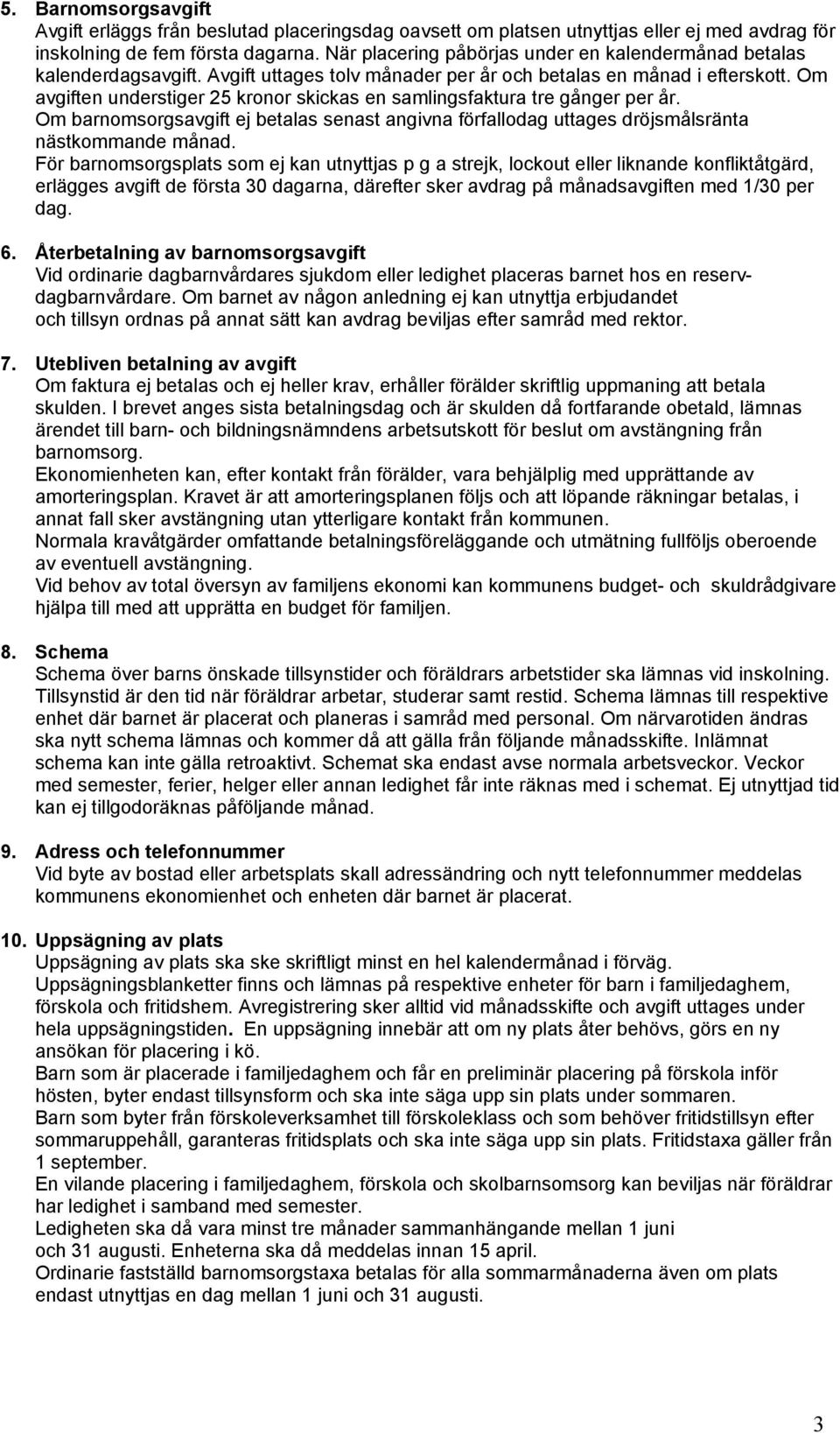 Om avgiften understiger 25 kronor skickas en samlingsfaktura tre gånger per år. Om barnomsorgsavgift ej betalas senast angivna förfallodag uttages dröjsmålsränta nästkommande månad.