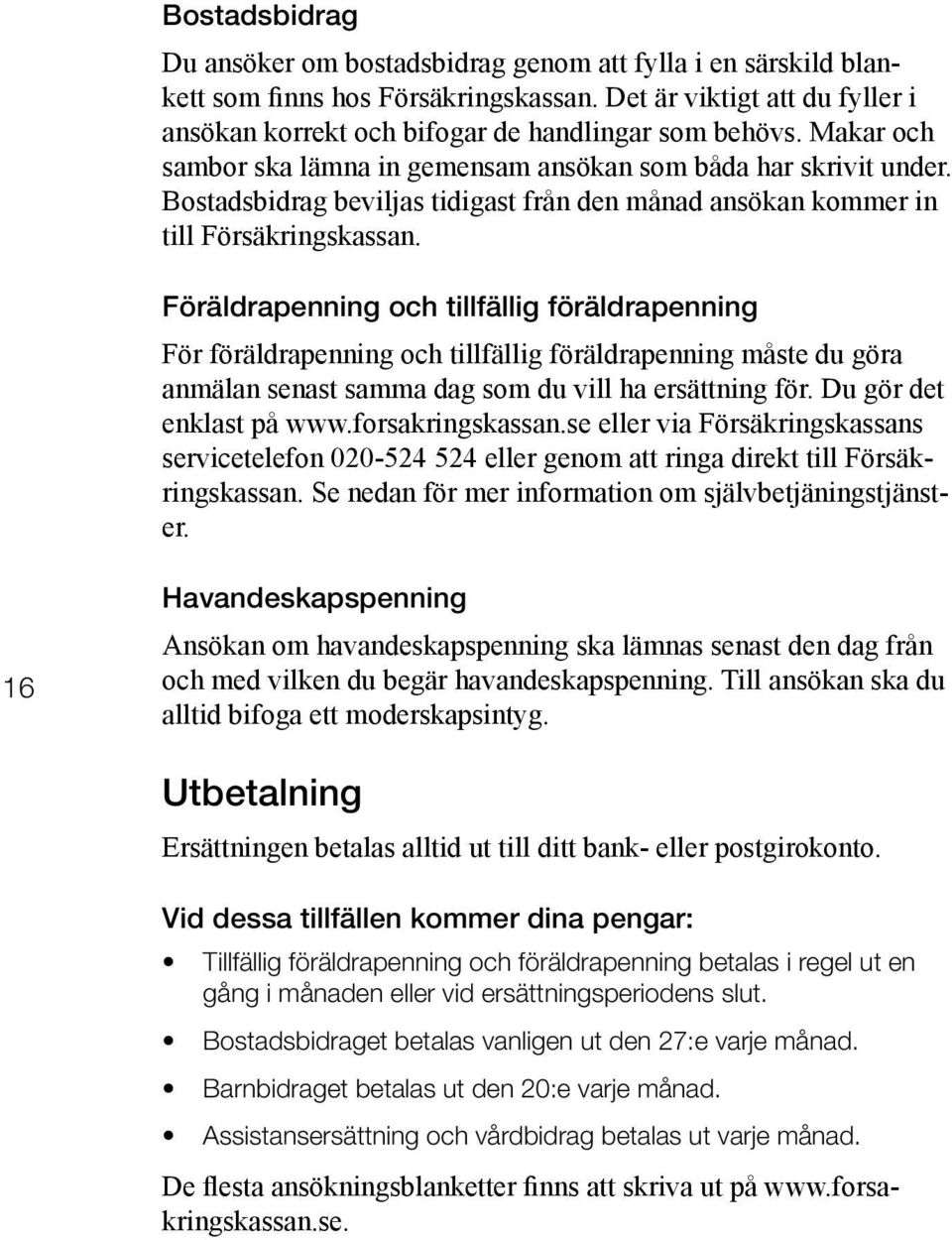 Föräldrapenning och tillfällig föräldrapenning För föräldrapenning och tillfällig föräldrapenning måste du göra anmälan senast samma dag som du vill ha ersättning för. Du gör det enklast på www.