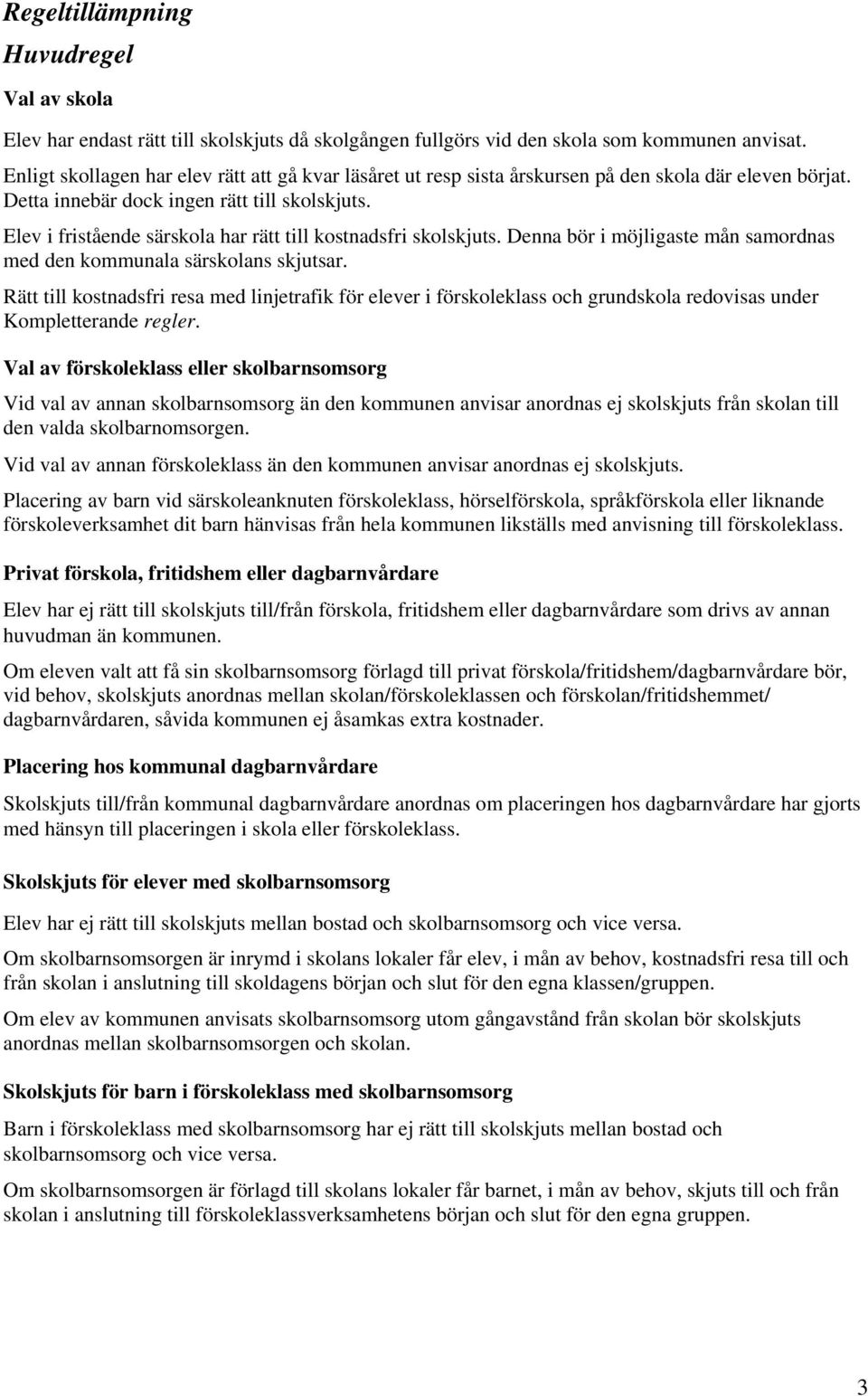 Elev i fristående särskola har rätt till kostnadsfri skolskjuts. Denna bör i möjligaste mån samordnas med den kommunala särskolans skjutsar.