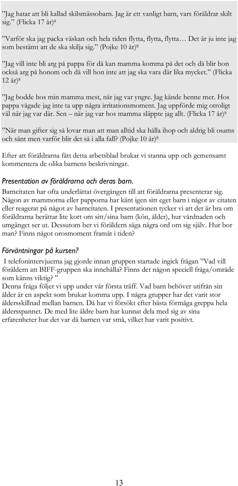 (Pojke 10 år) 8 Jag vill inte bli arg på pappa för då kan mamma komma på det och då blir hon också arg på honom och då vill hon inte att jag ska vara där lika mycket.