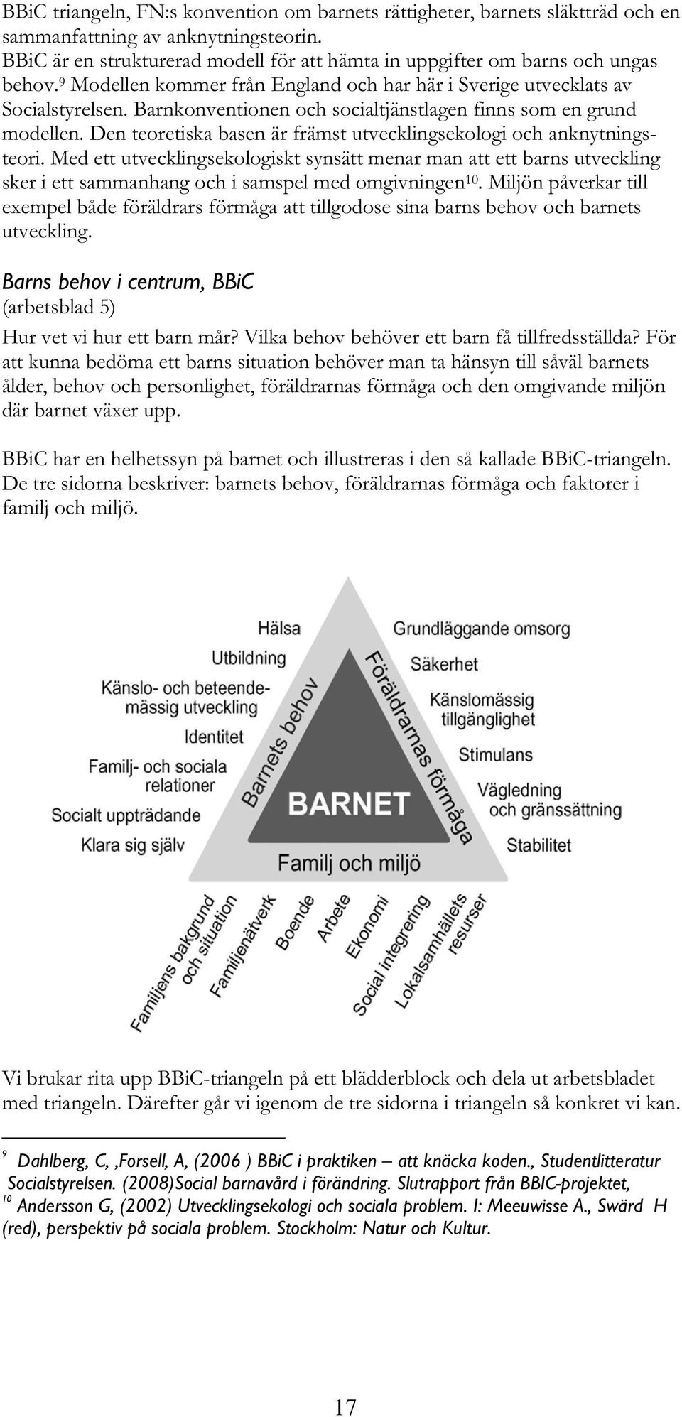 Barnkonventionen och socialtjänstlagen finns som en grund modellen. Den teoretiska basen är främst utvecklingsekologi och anknytningsteori.