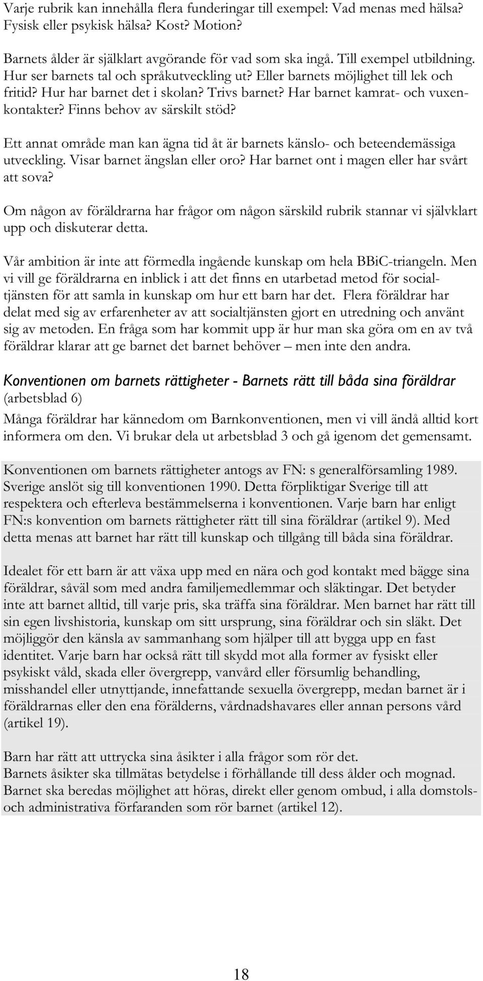 Finns behov av särskilt stöd? Ett annat område man kan ägna tid åt är barnets känslo- och beteendemässiga utveckling. Visar barnet ängslan eller oro? Har barnet ont i magen eller har svårt att sova?