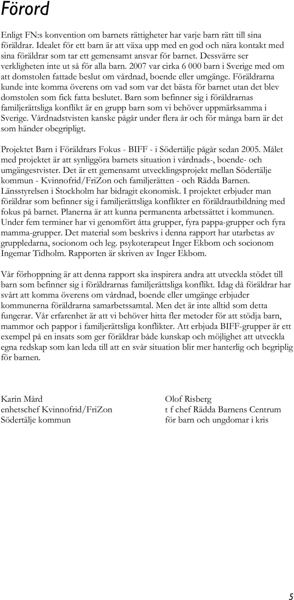 2007 var cirka 6 000 barn i Sverige med om att domstolen fattade beslut om vårdnad, boende eller umgänge.