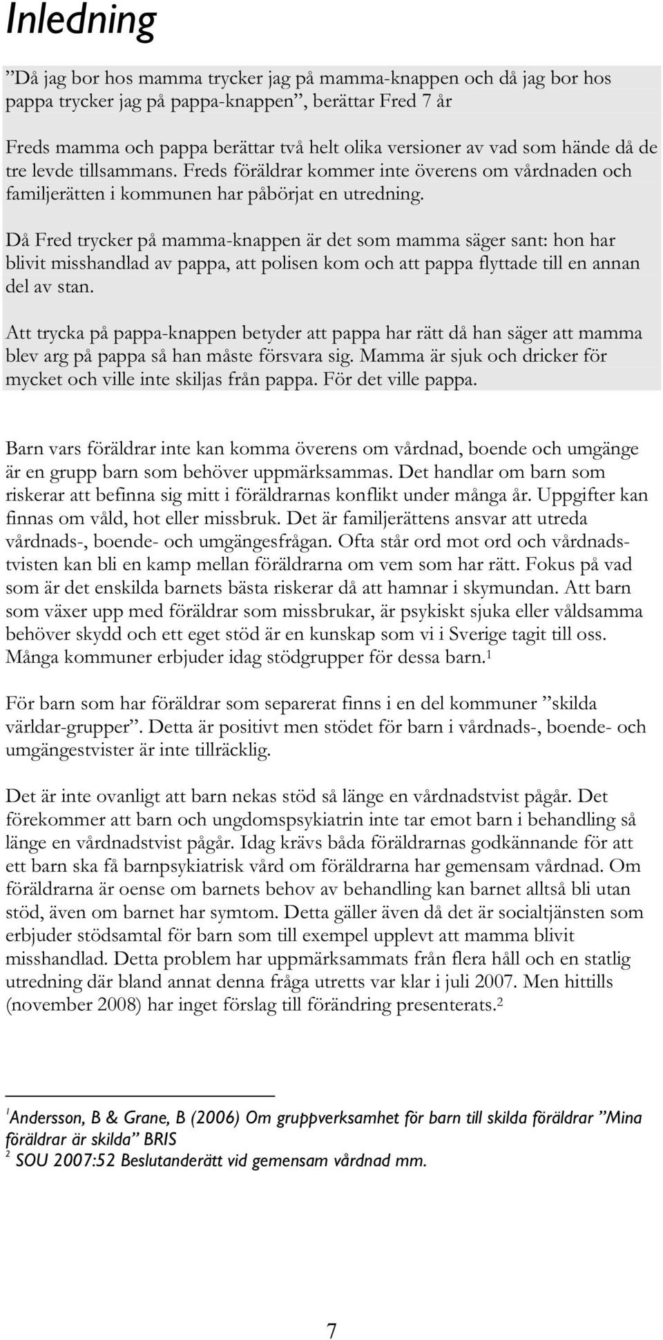 Då Fred trycker på mamma-knappen är det som mamma säger sant: hon har blivit misshandlad av pappa, att polisen kom och att pappa flyttade till en annan del av stan.