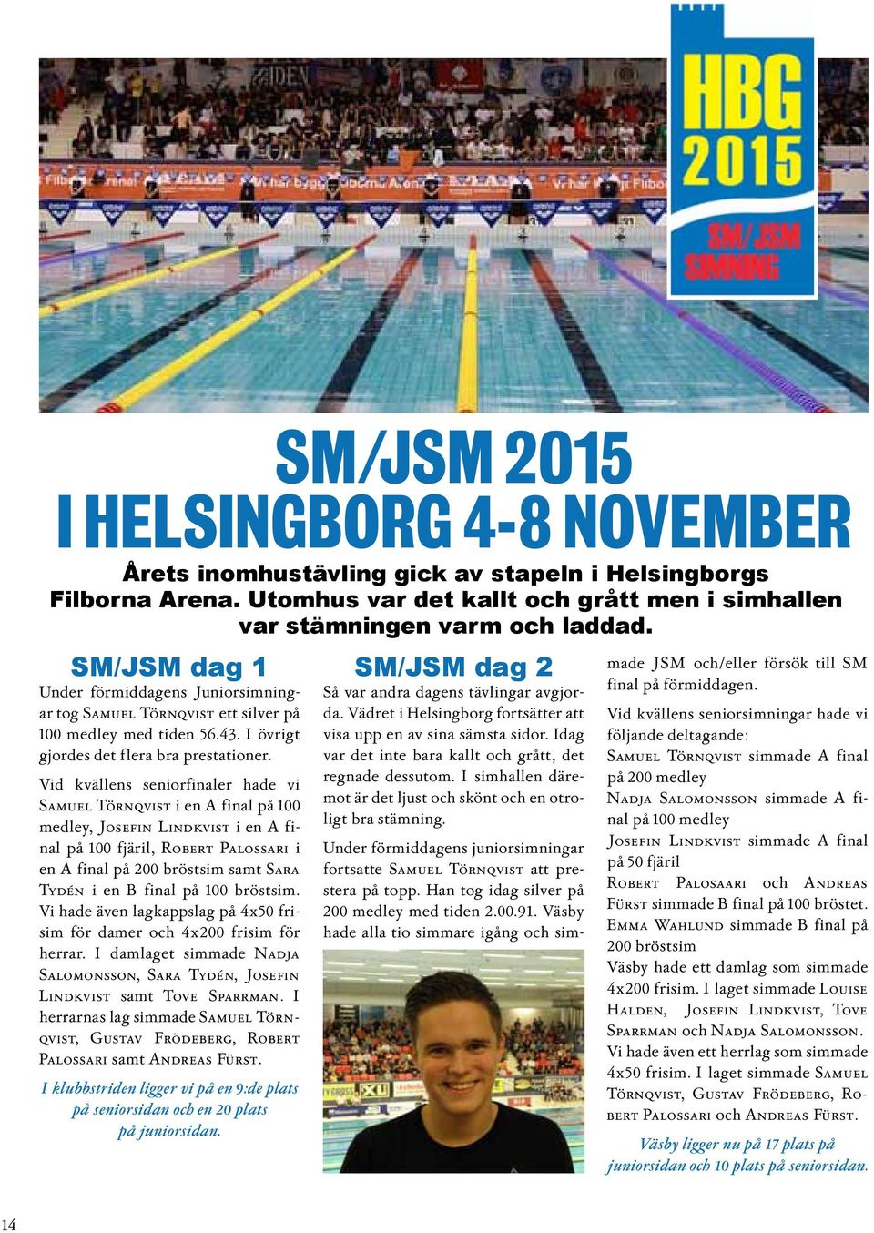 Vid kvällens seniorfinaler hade vi Samuel Törnqvist i en A final på 100 medley, Josefin Lindkvist i en A final på 100 fjäril, Robert Palossari i en A final på 200 bröstsim samt Sara Tydén i en B