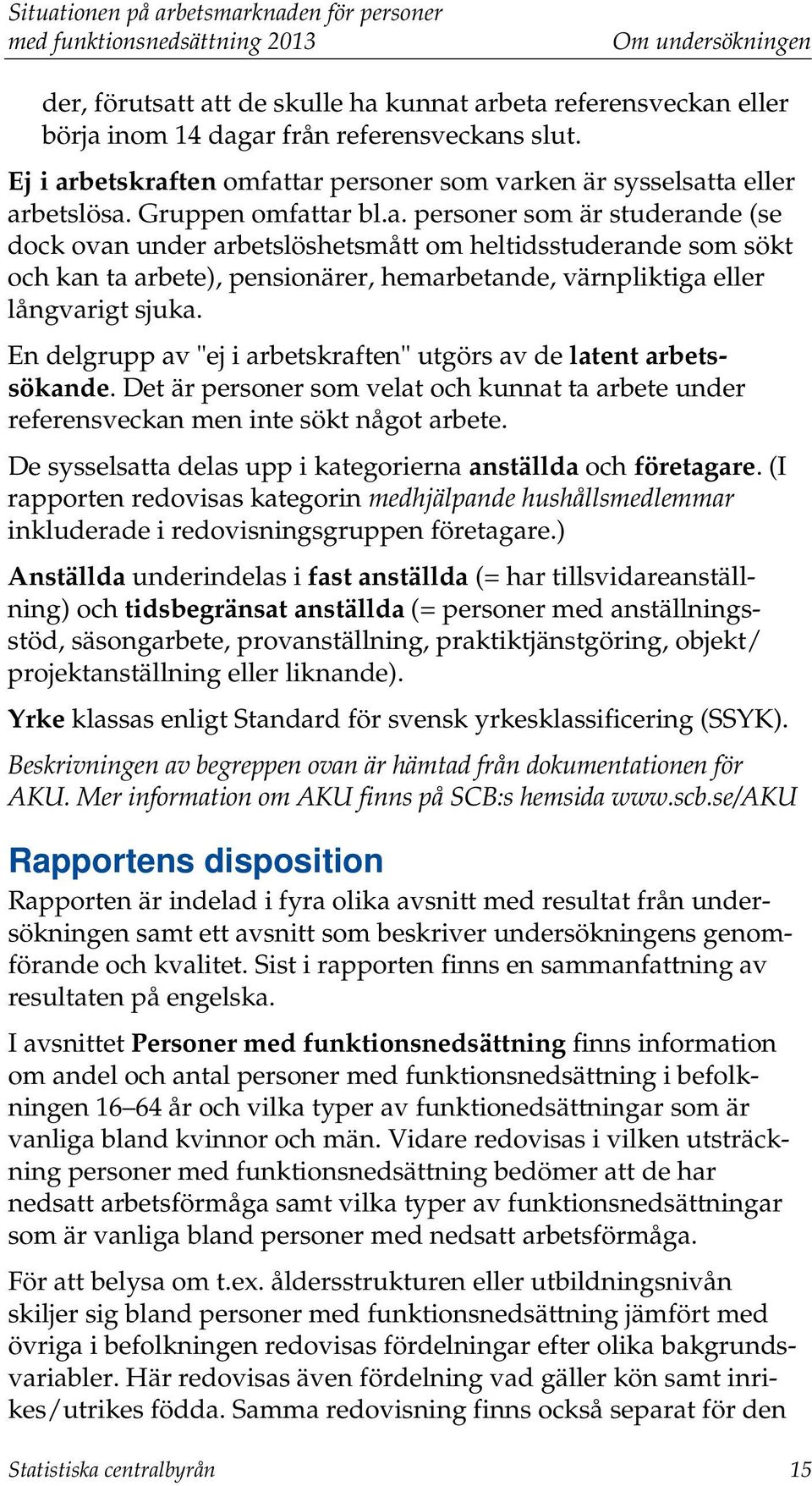 En delgrupp av "ej i arbetskraften" utgörs av de latent arbetssökande. Det är personer som velat och kunnat ta arbete under referensveckan men inte sökt något arbete.