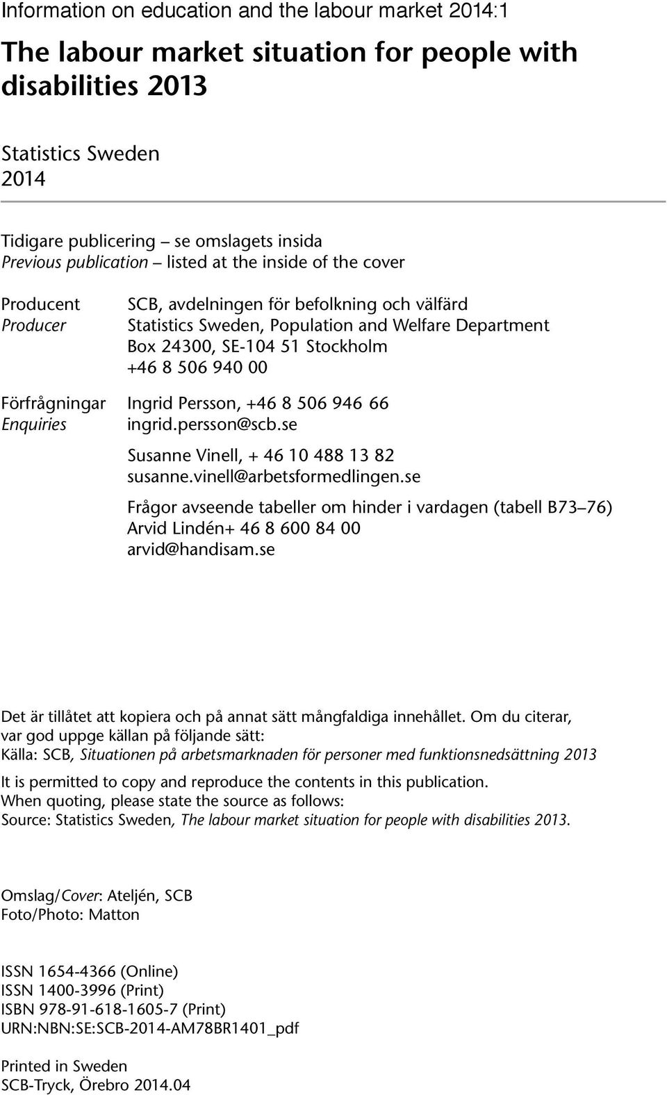 506 940 00 Förfrågningar Ingrid Persson, +46 8 506 946 66 Enquiries ingrid.persson@scb.se Susanne Vinell, + 46 10 488 13 82 susanne.vinell@arbetsformedlingen.