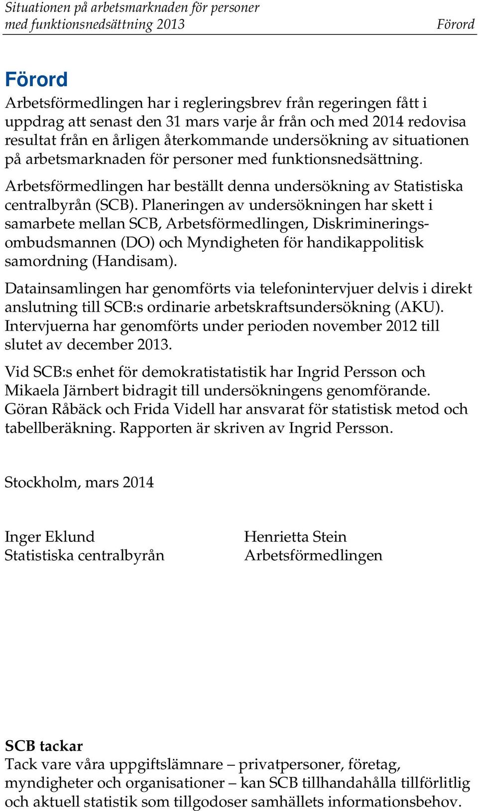 Planeringen av undersökningen har skett i samarbete mellan SCB, Arbetsförmedlingen, Diskrimineringsombudsmannen (DO) och Myndigheten för handikappolitisk samordning (Handisam).