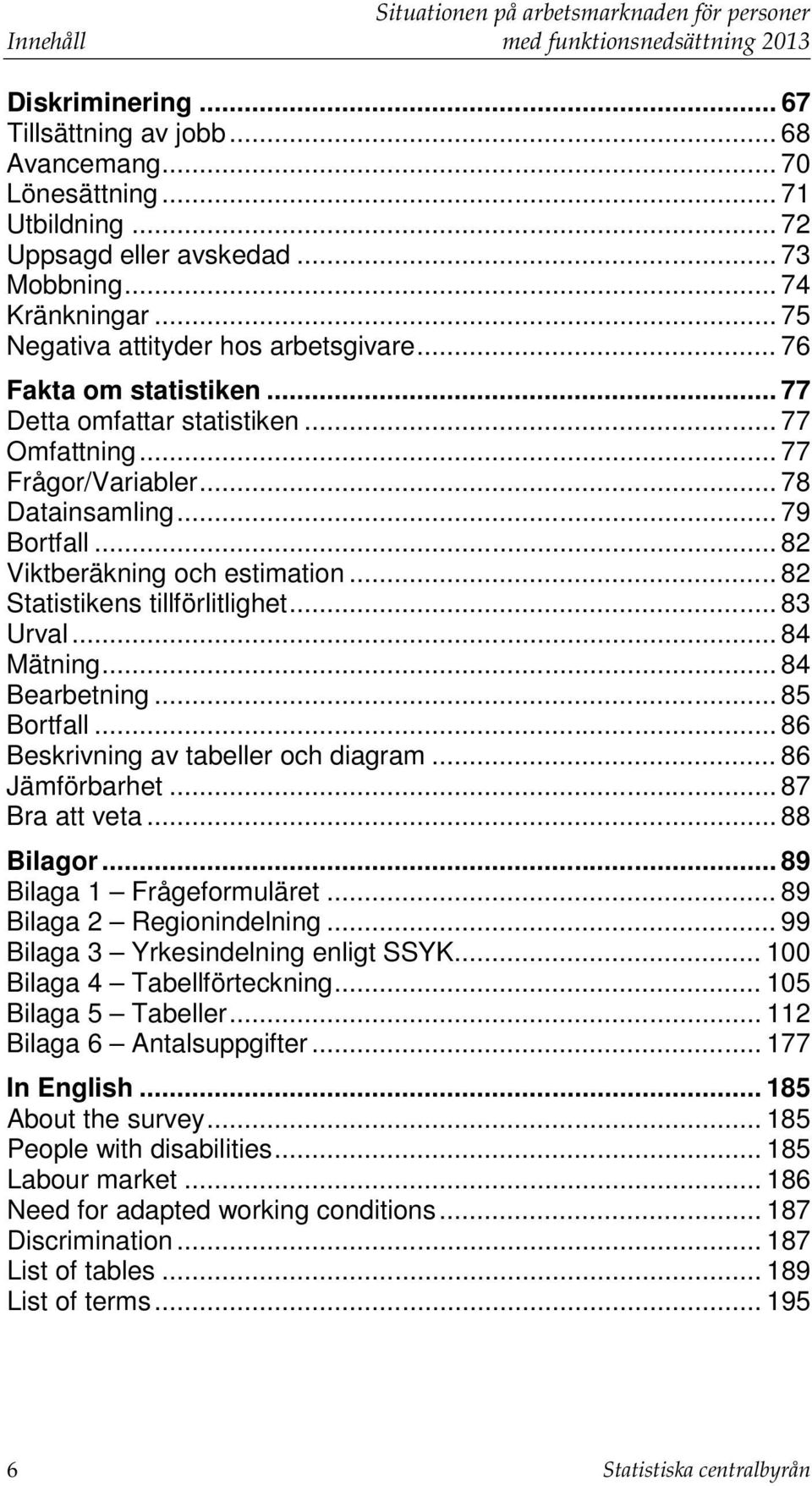 .. 82 Viktberäkning och estimation... 82 Statistikens tillförlitlighet... 83 Urval... 84 Mätning... 84 Bearbetning... 85 Bortfall... 86 Beskrivning av tabeller och diagram... 86 Jämförbarhet.