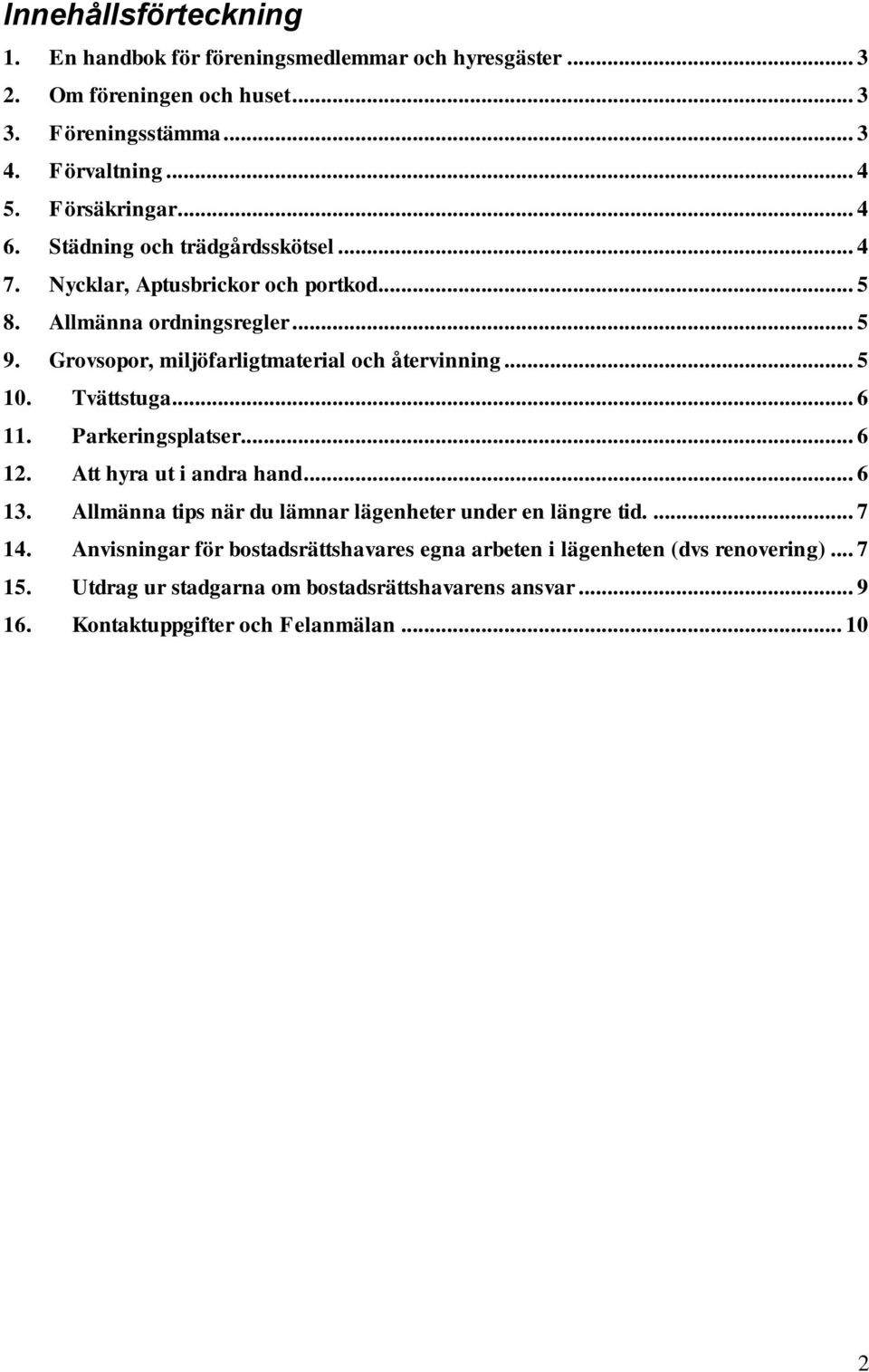 .. 5 10. Tvättstuga... 6 11. Parkeringsplatser... 6 12. Att hyra ut i andra hand... 6 13. Allmänna tips när du lämnar lägenheter under en längre tid.... 7 14.