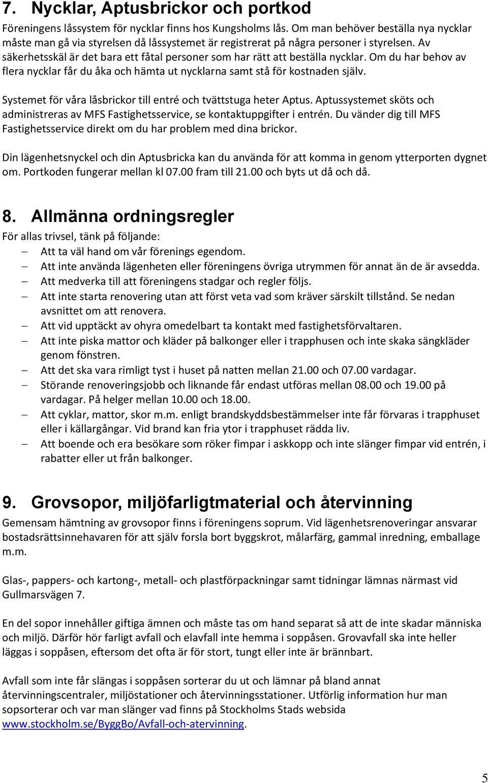 Av säkerhetsskäl är det bara ett fåtal personer som har rätt att beställa nycklar. Om du har behov av flera nycklar får du åka och hämta ut nycklarna samt stå för kostnaden själv.