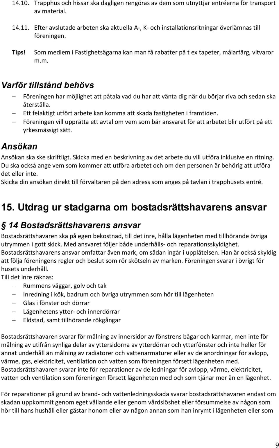 as till föreningen. Tips! Som medlem i Fastighetsägarna kan man få rabatter på t ex tapeter, målarfärg, vitvaror m.m. Varför tillstånd behövs Föreningen har möjlighet att påtala vad du har att vänta dig när du börjar riva och sedan ska återställa.