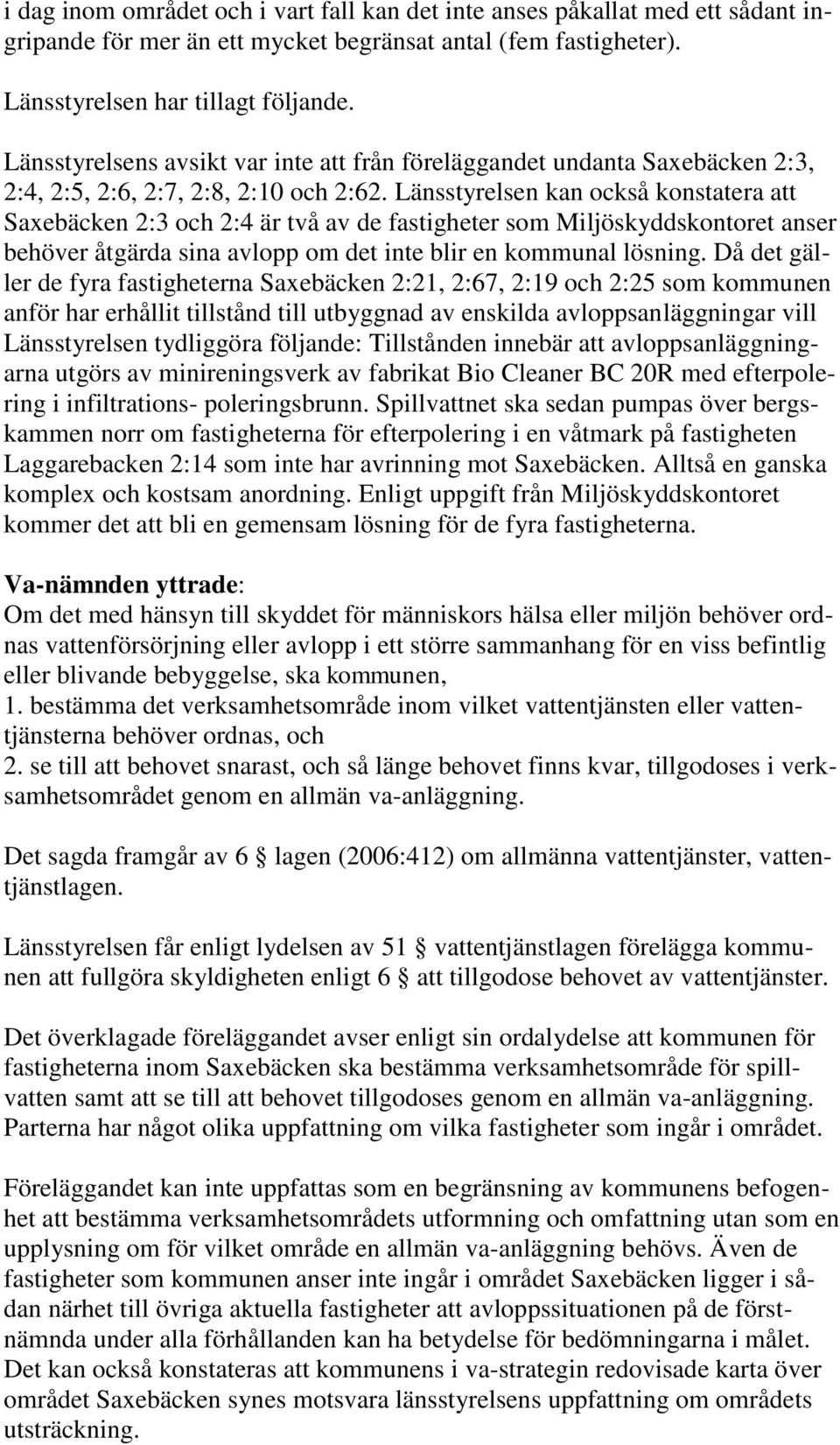 Länsstyrelsen kan också konstatera att Saxebäcken 2:3 och 2:4 är två av de fastigheter som Miljöskyddskontoret anser behöver åtgärda sina avlopp om det inte blir en kommunal lösning.