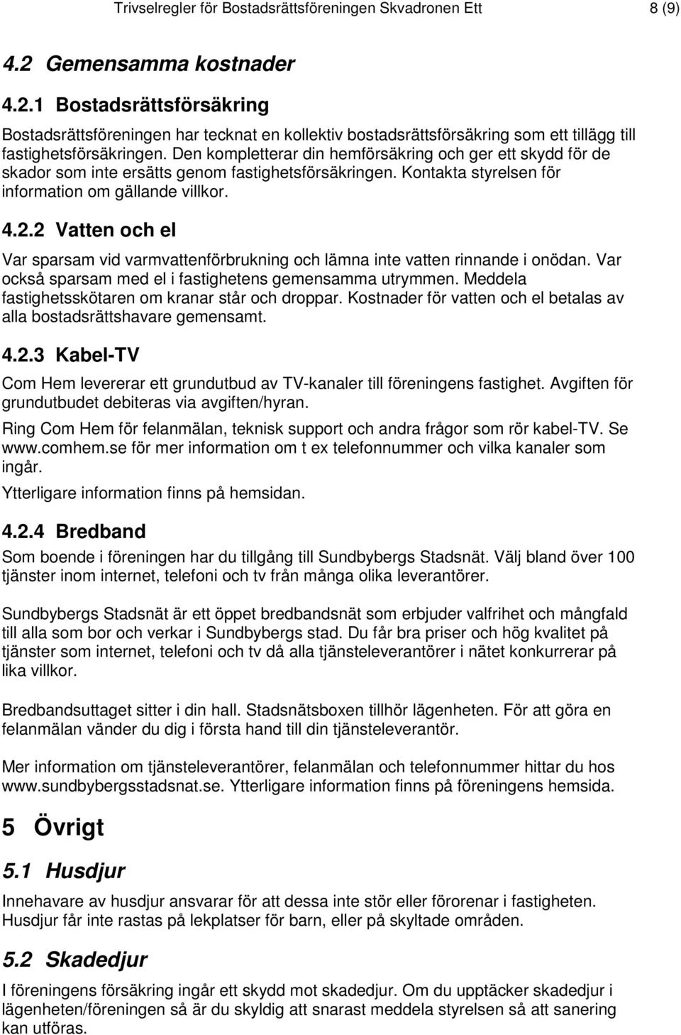 Den kompletterar din hemförsäkring och ger ett skydd för de skador som inte ersätts genom fastighetsförsäkringen. Kontakta styrelsen för information om gällande villkor. 4.2.