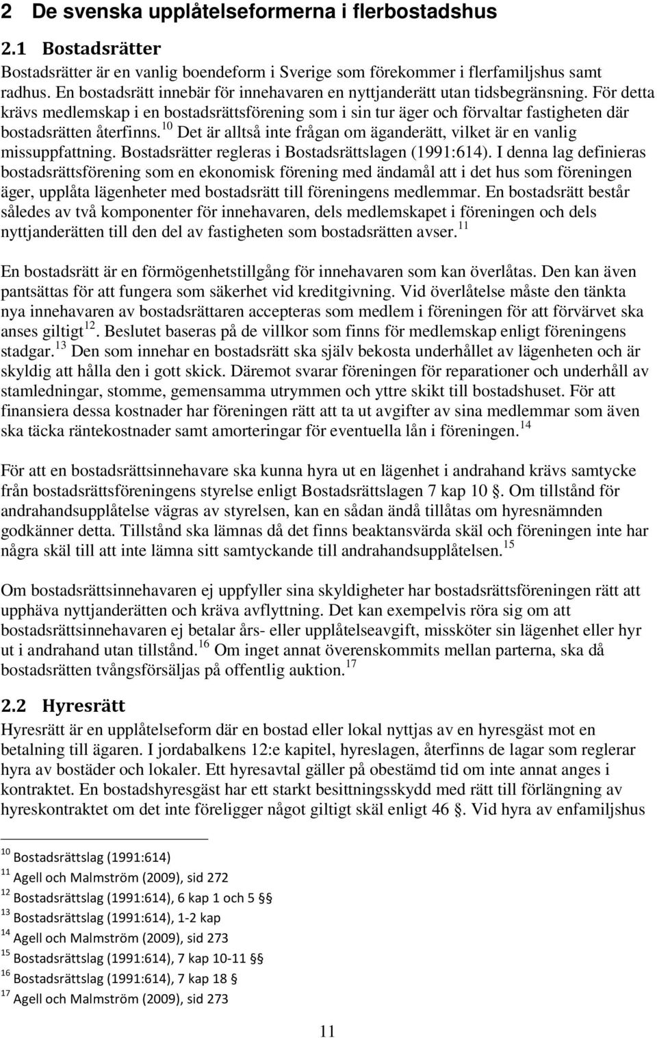 För detta krävs medlemskap i en bostadsrättsförening som i sin tur äger och förvaltar fastigheten där bostadsrätten återfinns.