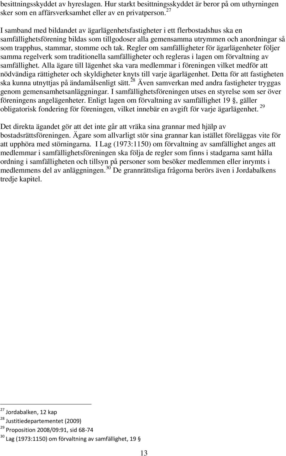 stomme och tak. Regler om samfälligheter för ägarlägenheter följer samma regelverk som traditionella samfälligheter och regleras i lagen om förvaltning av samfällighet.