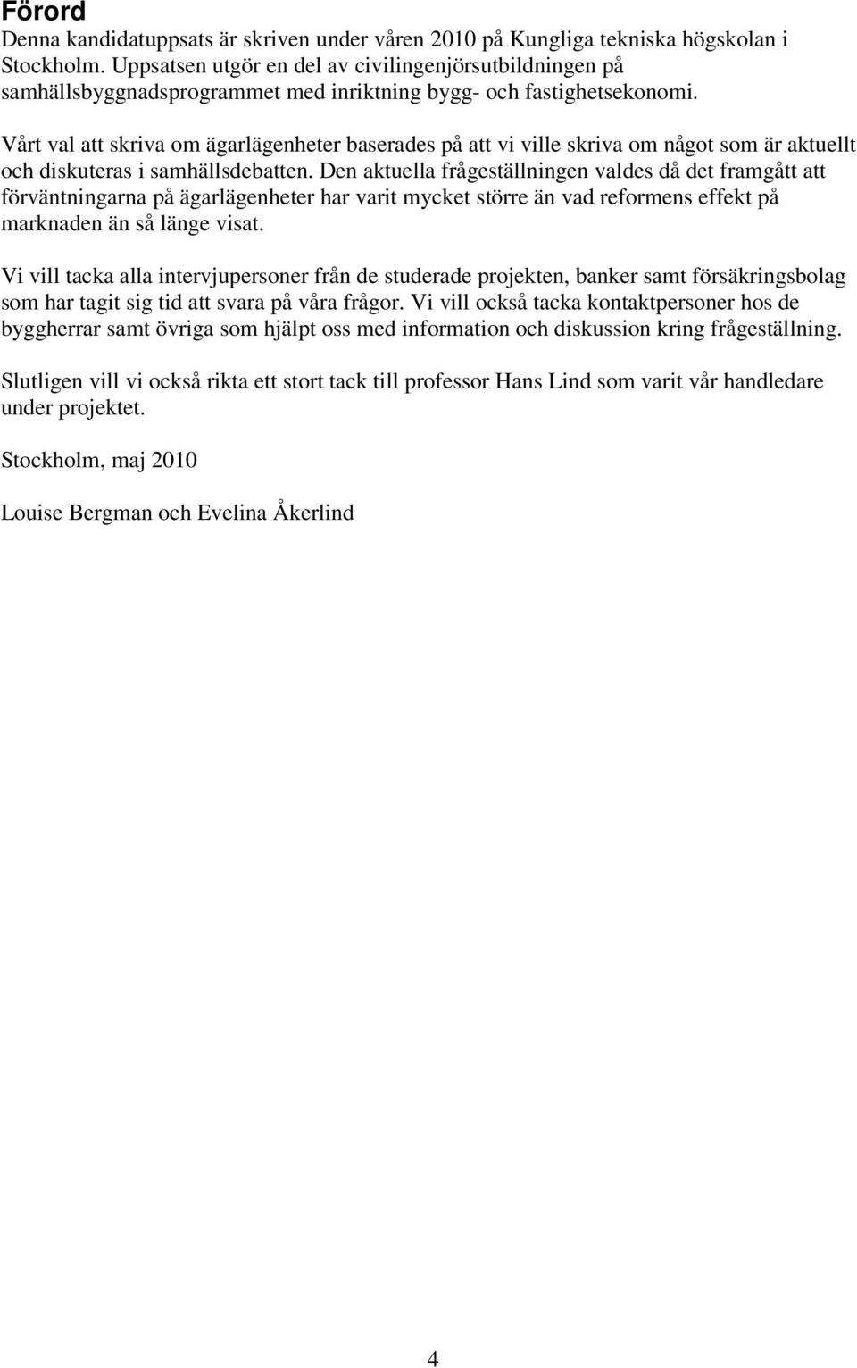 Vårt val att skriva om ägarlägenheter baserades på att vi ville skriva om något som är aktuellt och diskuteras i samhällsdebatten.