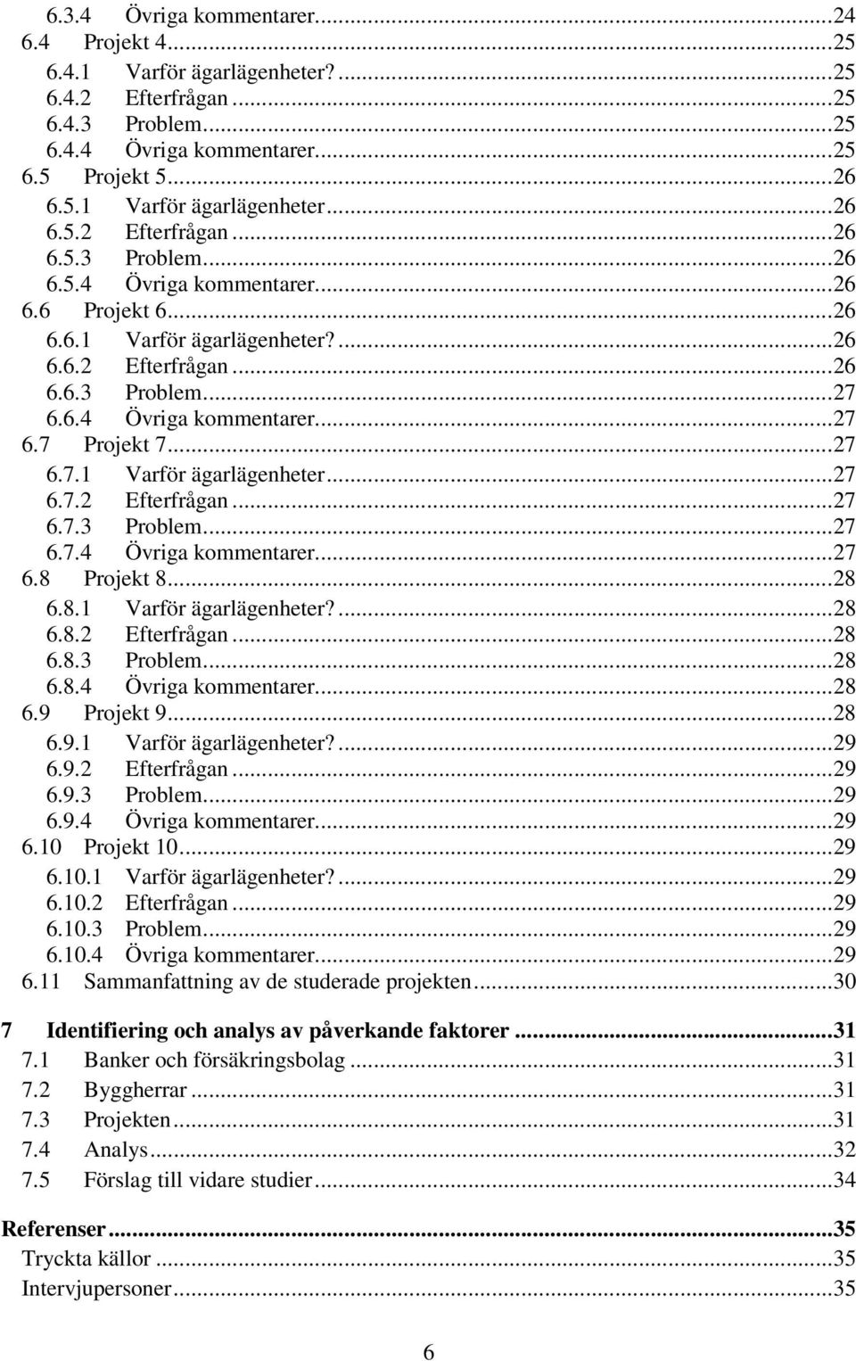 .. 28 6.8.1 Varför ägarlägenheter?... 28 6.8.2 Efterfrågan... 28 6.8.3 Problem... 28 6.8.4 Övriga kommentarer... 28 6.9 Projekt 9... 28 6.9.1 Varför ägarlägenheter?... 29 6.9.2 Efterfrågan... 29 6.9.3 Problem... 29 6.9.4 Övriga kommentarer... 29 6.10 Projekt 10.