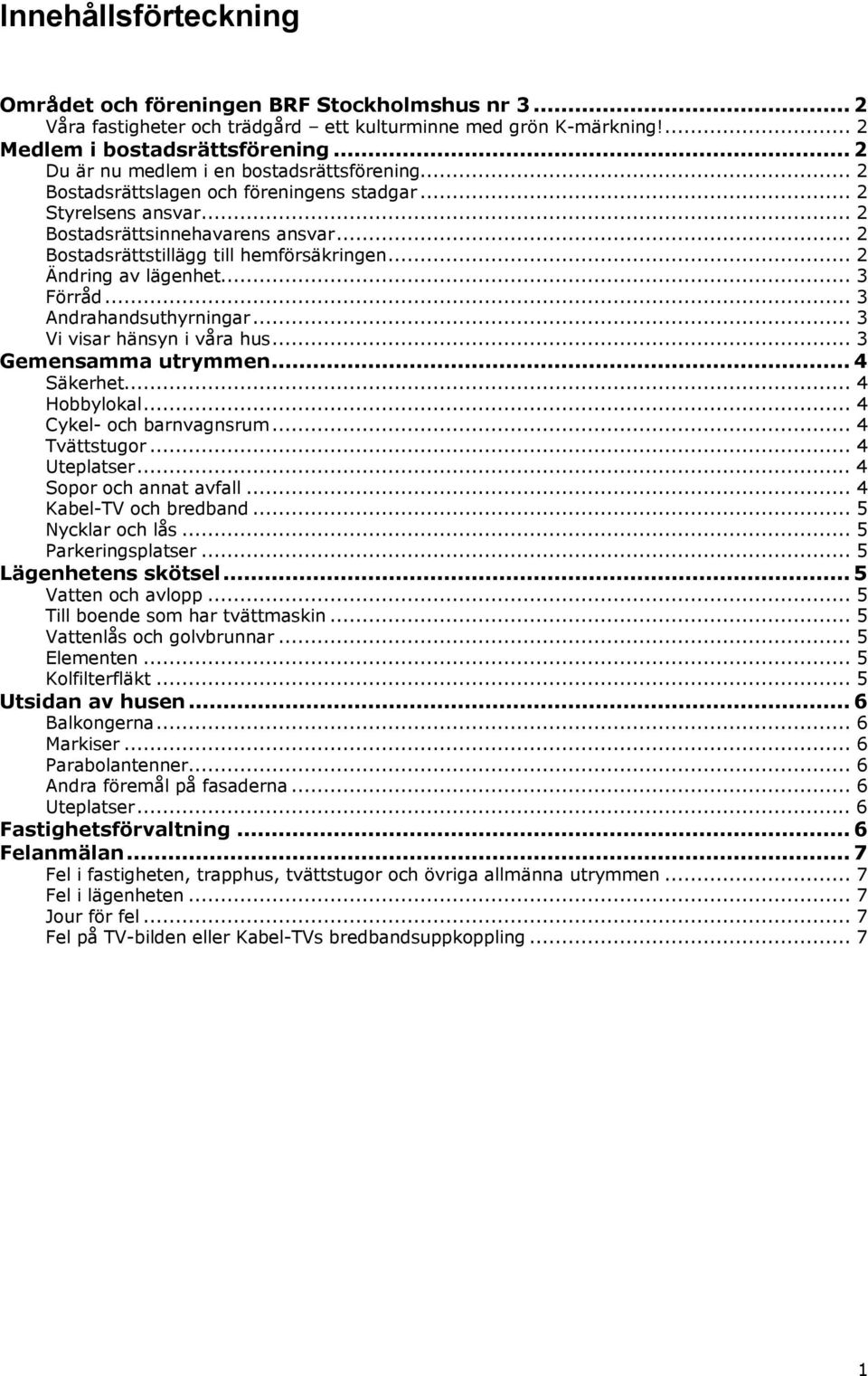 .. 2 Ändring av lägenhet... 3 Förråd... 3 Andrahandsuthyrningar... 3 Vi visar hänsyn i våra hus... 3 Gemensamma utrymmen...4 Säkerhet... 4 Hobbylokal... 4 Cykel- och barnvagnsrum... 4 Tvättstugor.