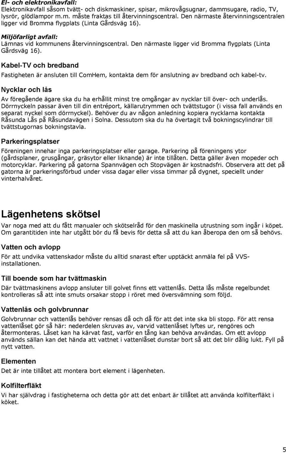 Den närmaste ligger vid Bromma flygplats (Linta Gårdsväg 16). Kabel-TV och bredband Fastigheten är ansluten till ComHem, kontakta dem för anslutning av bredband och kabel-tv.