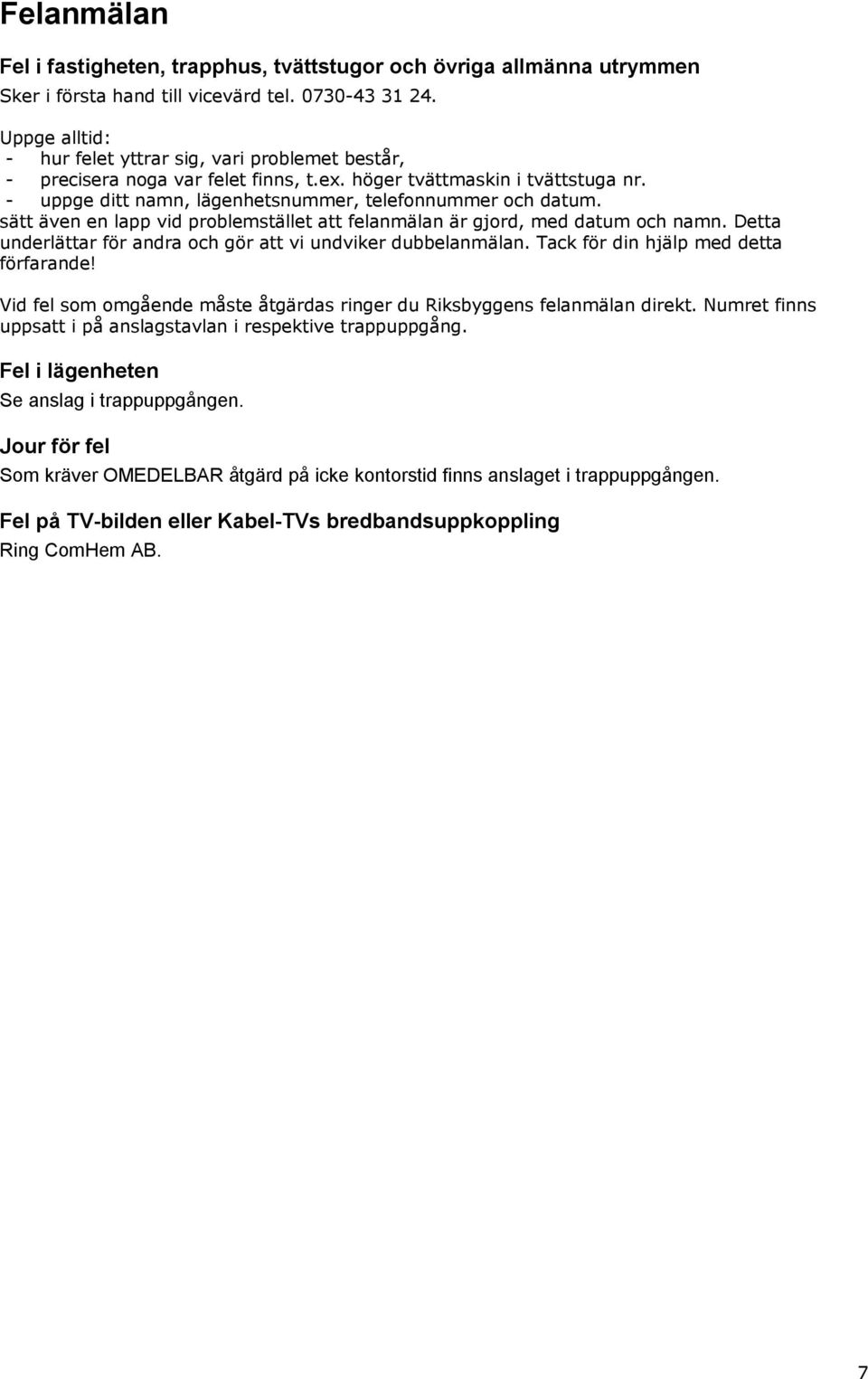 sätt även en lapp vid problemstället att felanmälan är gjord, med datum och namn. Detta underlättar för andra och gör att vi undviker dubbelanmälan. Tack för din hjälp med detta förfarande!