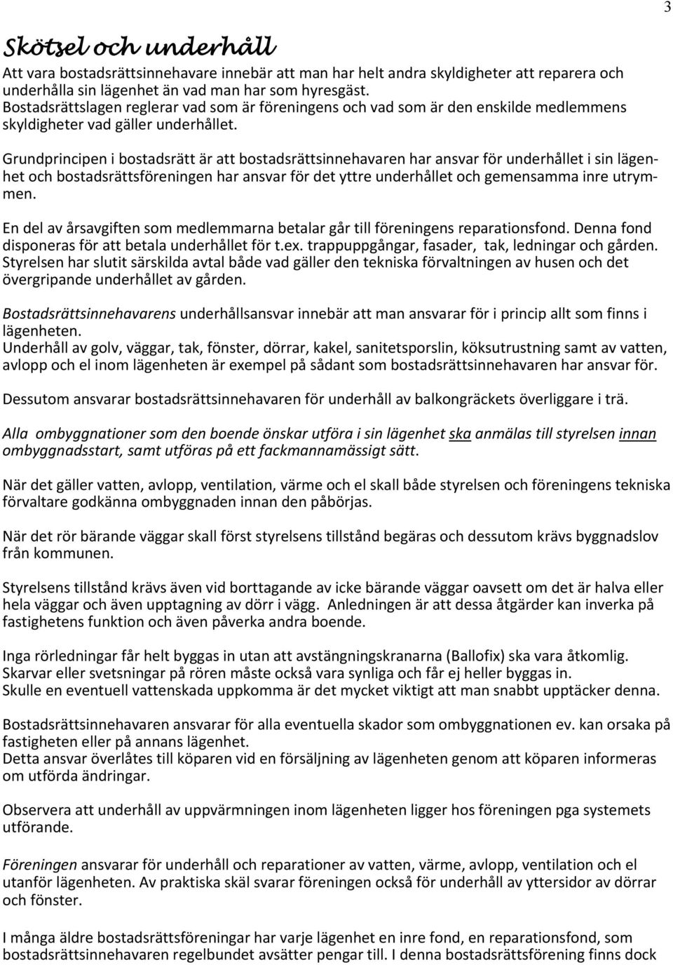 Grundprincipen i bostadsrätt är att bostadsrättsinnehavaren har ansvar för underhållet i sin lägenhet och bostadsrättsföreningen har ansvar för det yttre underhållet och gemensamma inre utrymmen.