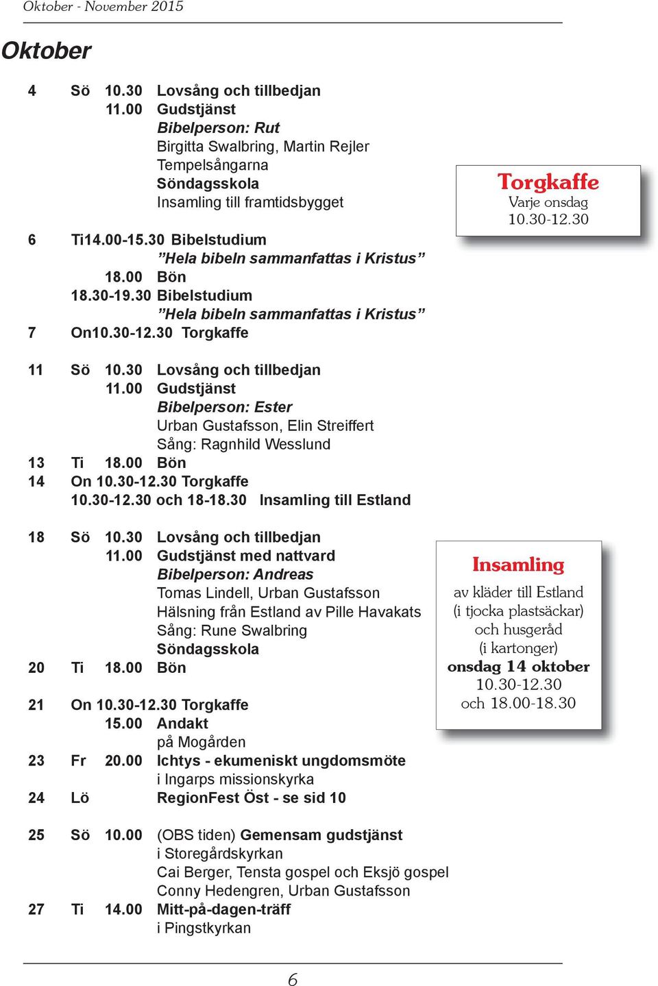 30 Lovsång och tillbedjan 11.00 Gudstjänst Bibelperson: Ester Urban Gustafsson, Elin Streiffert Sång: Ragnhild Wesslund 13 Ti 18.00 Bön 14 On 10.30-12.30 Torgkaffe 10.30-12.30 och 18-18.
