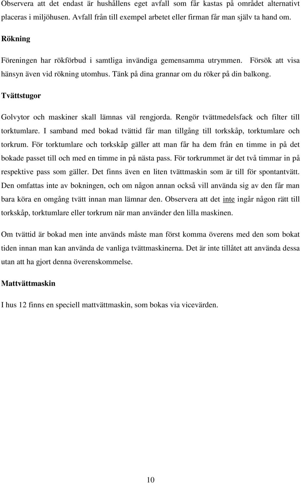 Tvättstugor Golvytor och maskiner skall lämnas väl rengjorda. Rengör tvättmedelsfack och filter till torktumlare. I samband med bokad tvättid får man tillgång till torkskåp, torktumlare och torkrum.