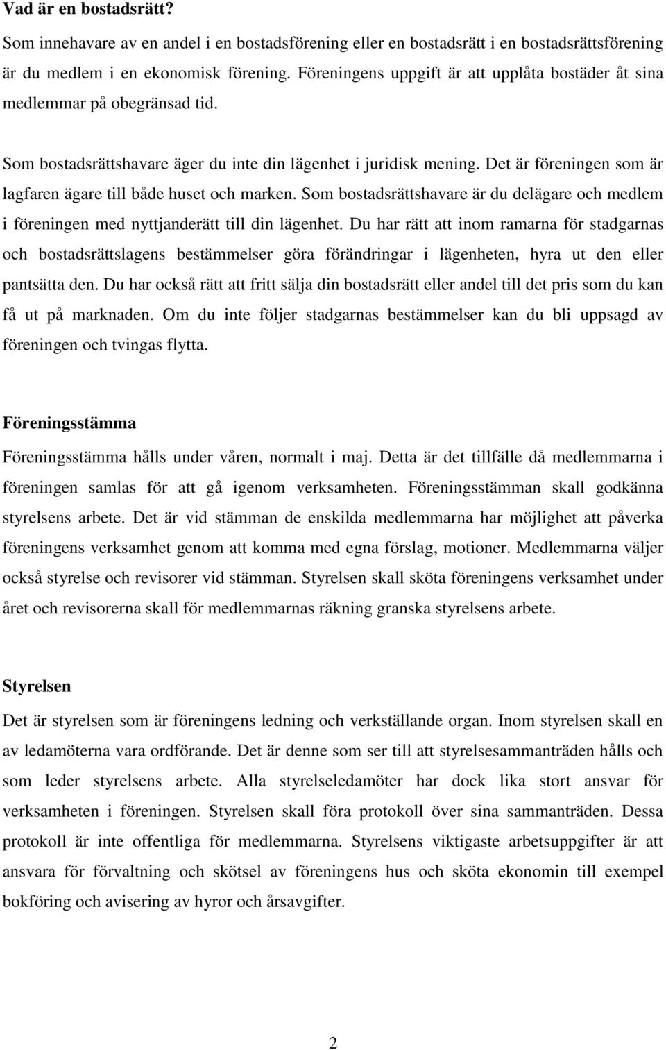 Det är föreningen som är lagfaren ägare till både huset och marken. Som bostadsrättshavare är du delägare och medlem i föreningen med nyttjanderätt till din lägenhet.