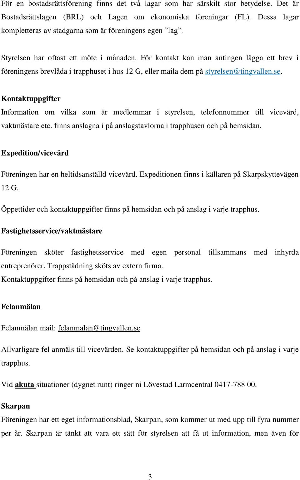 För kontakt kan man antingen lägga ett brev i föreningens brevlåda i trapphuset i hus 12 G, eller maila dem på styrelsen@tingvallen.se. Kontaktuppgifter Information om vilka som är medlemmar i styrelsen, telefonnummer till vicevärd, vaktmästare etc.